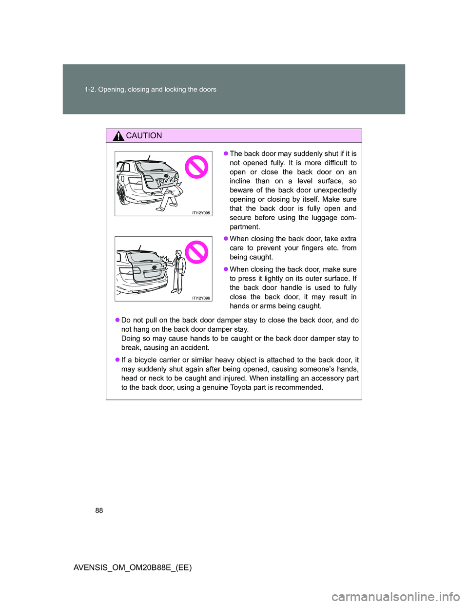 TOYOTA AVENSIS 2014   (in English) Manual Online 88 1-2. Opening, closing and locking the doors
AVENSIS_OM_OM20B88E_(EE)
CAUTION
Do not pull on the back door damper stay to close the back door, and do
not hang on the back door damper stay.
Doing 