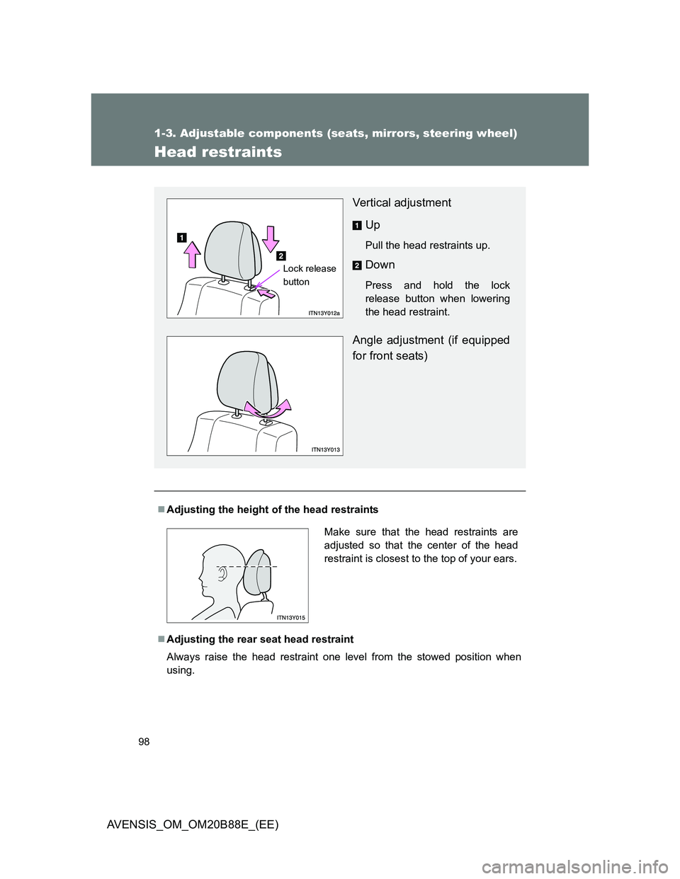 TOYOTA AVENSIS 2014  Owners Manual (in English) 98
1-3. Adjustable components (seats, mirrors, steering wheel)
AVENSIS_OM_OM20B88E_(EE)
Head restraints
Adjusting the height of the head restraints
Adjusting the rear seat head restraint
Always 