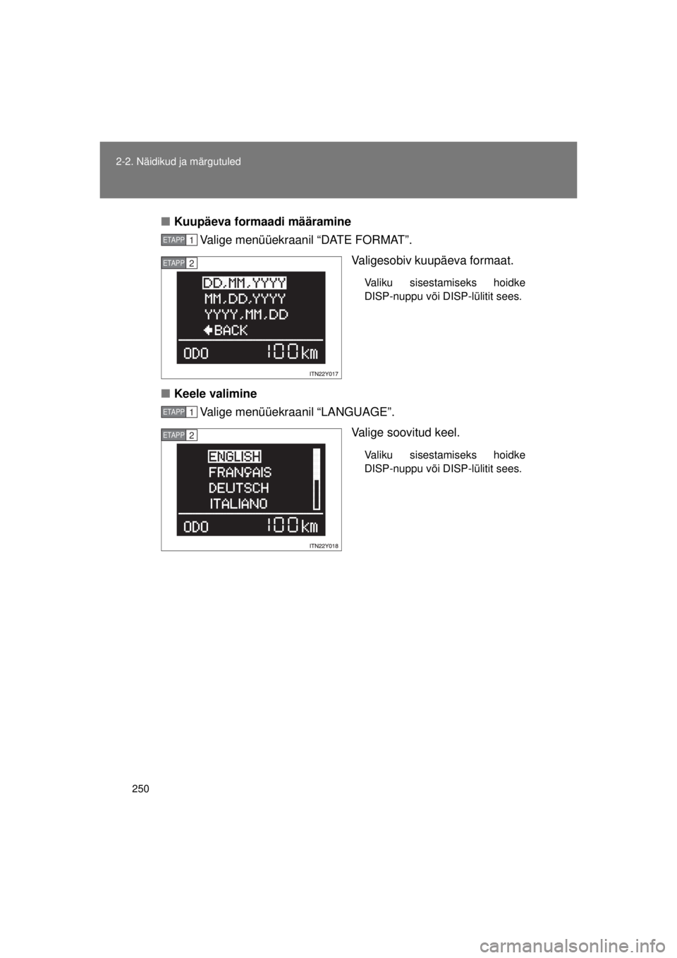 TOYOTA AVENSIS 2015  Kasutusjuhend (in Estonian) 250
2-2. Näidikud ja märgutuled
AVENSIS_OM_OM20B99E_(EE)
■
Kuupäeva formaadi määramine
Valige menüüekraanil “DATE FORMAT”.
Valigesobiv kuupäeva formaat. 
Valiku sisestamiseks hoidke
DISP