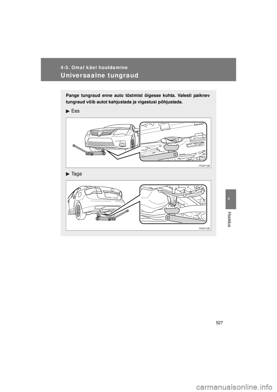 TOYOTA AVENSIS 2015  Kasutusjuhend (in Estonian) 527
4-3. Omal käel hooldamine
4
Hooldus
AVENSIS_OM_OM20B99E_(EE)
Universaalne tungraud
Pange tungraud enne auto tõstmist õigesse kohta. Valesti paiknev
tungraud võib autot kahjustada ja vigastusi 