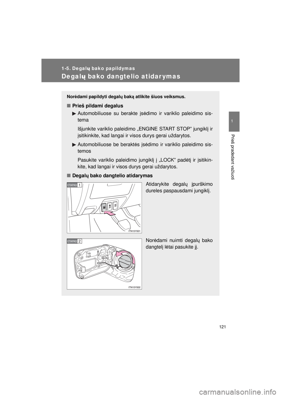 TOYOTA AVENSIS 2015  Eksploatavimo vadovas (in Lithuanian) 121
1
Prieš pradedant važiuoti
AVENSIS_OM_OM20B99E_(EE)
1-5. Degalų bako papildymas
Degalų bako dangtelio atidar ymas
Nor ėdami papildyti degal ų baką  atlikite šiuos veiksmus.
■Prieš pilda