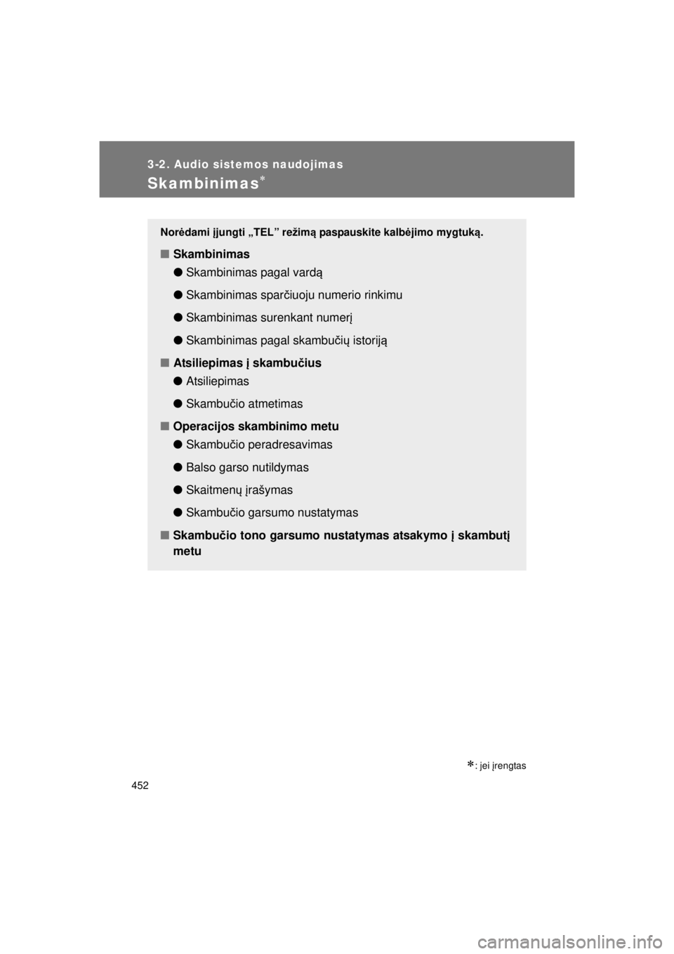 TOYOTA AVENSIS 2015 Eksploatavimo vadovas (in Lithuanian) 452
3-2. Audio sistemos naudojimas
AVENSIS_OM_OM20B99E_(EE)
Skambinimas
: jei įrengtas
Norėdami įjungti „TEL” režim ą paspauskite kalb ėjimo mygtuk ą.
■ Skambinimas
●Skambinimas TOYOTA AVENSIS 2015 Eksploatavimo vadovas (in Lithuanian) 452
3-2. Audio sistemos naudojimas
AVENSIS_OM_OM20B99E_(EE)
Skambinimas
: jei įrengtas
Norėdami įjungti „TEL” režim ą paspauskite kalb ėjimo mygtuk ą.
■ Skambinimas
●Skambinimas