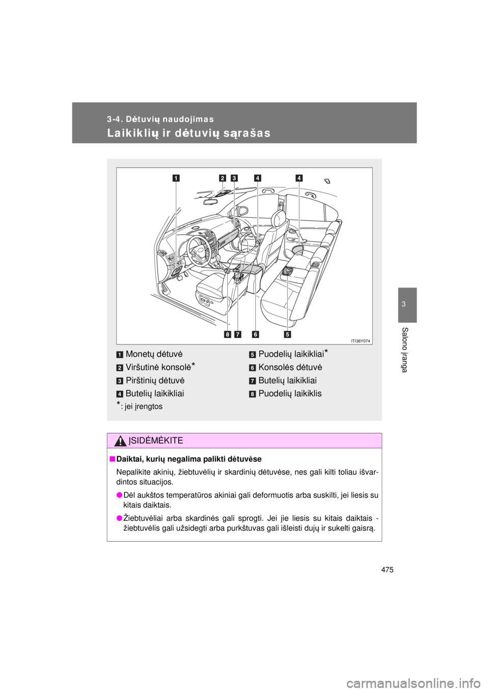 TOYOTA AVENSIS 2015  Eksploatavimo vadovas (in Lithuanian) 475
3
Salono įranga
AVENSIS_OM_OM20B99E_(EE)
3-4. D ėtuvi ų naudojimas
Laikiklių ir dėtuvi ų sąrašas
ĮSID ĖM ĖKITE
■ Daiktai, kuri ų negalima palikti d ėtuv ėse
Nepalikite akini ų, ž