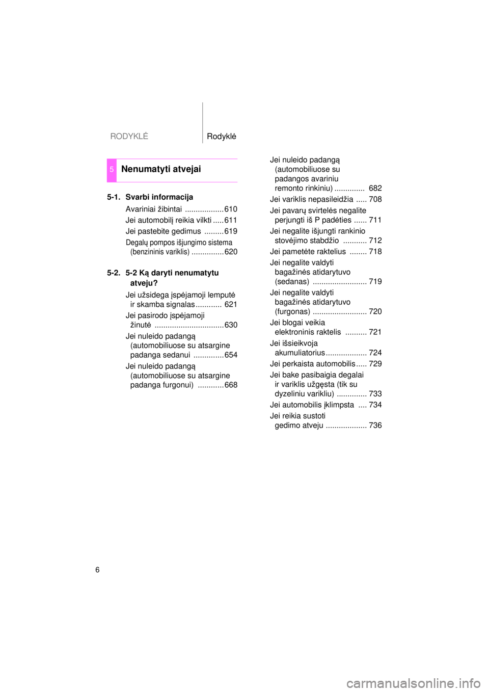 TOYOTA AVENSIS 2015  Eksploatavimo vadovas (in Lithuanian) RODYKLĖRodyklė
6
AVENSIS_OM_OM20B99E_(EE)
5-1. Svarbi informacija
Avariniai žibintai  .................. 610
Jei automobil į reikia vilkti ..... 611
Jei pastebite gedimus  ......... 619
Degal ų p