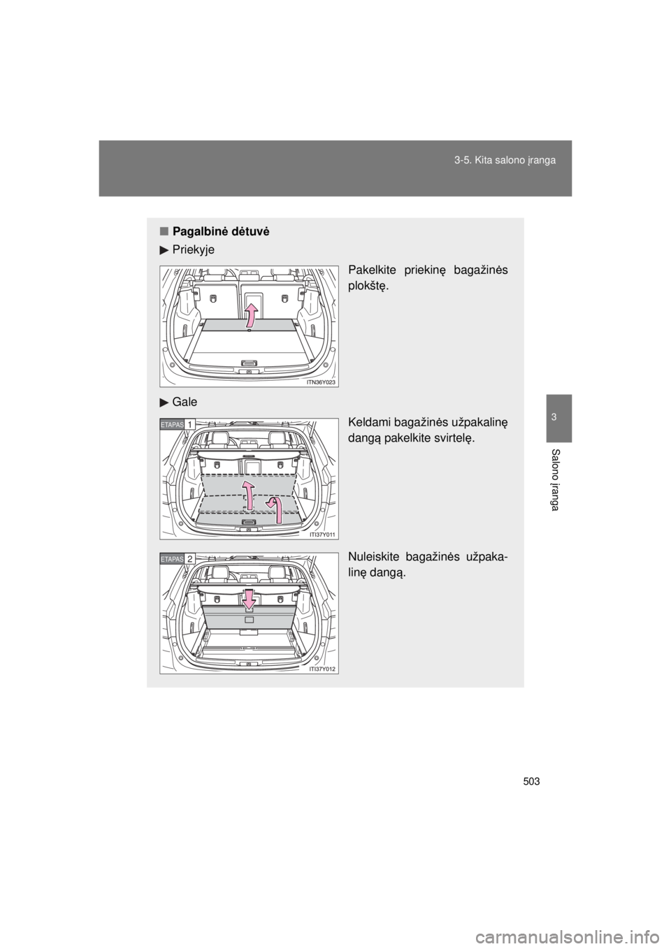 TOYOTA AVENSIS 2015  Eksploatavimo vadovas (in Lithuanian) 503
3-5. Kita salono 
įranga
3
Salono  įranga
AVENSIS_OM_OM20B99E_(EE)
■ Pagalbin ė d ėtuv ė
Priekyje 
Pakelkite priekinę bagažin ės
plokšt ę.
Gale Keldami bagažinės užpakalinę
dang ą