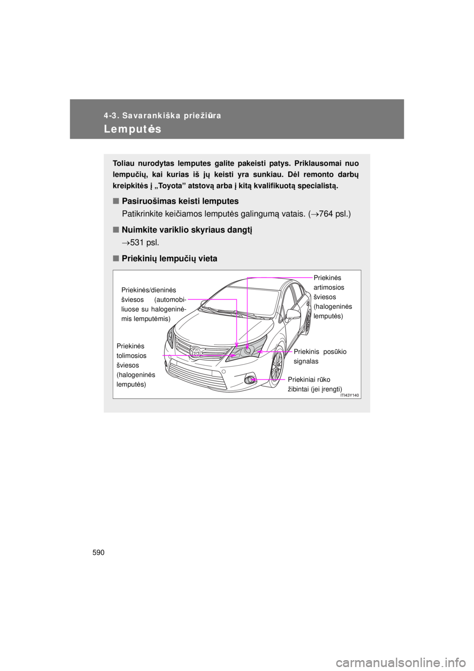 TOYOTA AVENSIS 2015 Eksploatavimo vadovas (in Lithuanian) 590
4-3. Savarankiška priežiūra
AVENSIS_OM_OM20B99E_(EE)
Lemput ės
Toliau nurodytas lemputes galite pakeisti patys. Priklausomai nuo
lempučių , kai kurias iš jų keisti yra sunkiau. D ėl remo TOYOTA AVENSIS 2015 Eksploatavimo vadovas (in Lithuanian) 590
4-3. Savarankiška priežiūra
AVENSIS_OM_OM20B99E_(EE)
Lemput ės
Toliau nurodytas lemputes galite pakeisti patys. Priklausomai nuo
lempučių , kai kurias iš jų keisti yra sunkiau. D ėl remo