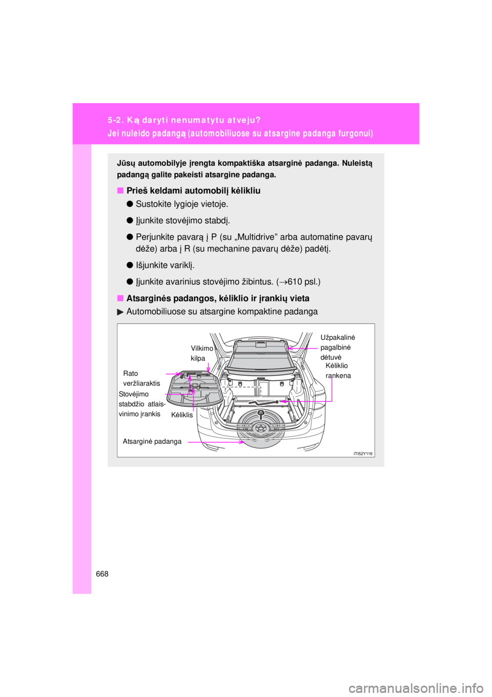 TOYOTA AVENSIS 2015 Eksploatavimo vadovas (in Lithuanian) 668
5-2. Ką daryti nenumatytu atveju?
AVENSIS_OM_OM20B99E_(EE)
Jei nuleido padang ą (automobiliuose su atsargine padanga furgonui)
Jū sų automobilyje įrengta kompaktiška atsargin ė padanga. N TOYOTA AVENSIS 2015 Eksploatavimo vadovas (in Lithuanian) 668
5-2. Ką daryti nenumatytu atveju?
AVENSIS_OM_OM20B99E_(EE)
Jei nuleido padang ą (automobiliuose su atsargine padanga furgonui)
Jū sų automobilyje įrengta kompaktiška atsargin ė padanga. N