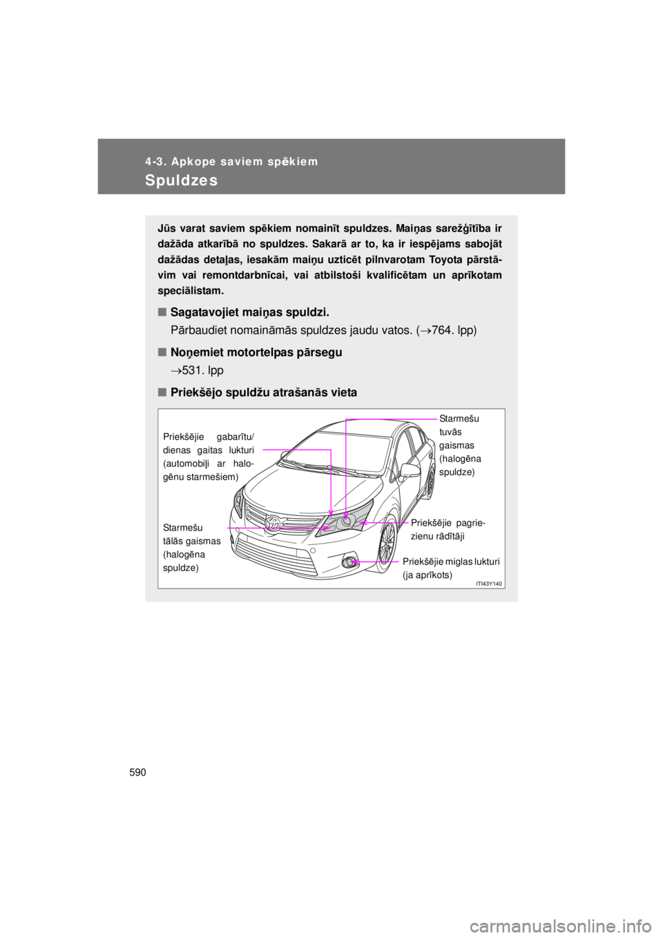 TOYOTA AVENSIS 2015 Lietošanas Instrukcija (in Latvian) 590
4-3. Apkope saviem spēkiem
AVENSIS_OM_OM20B99E_(EE)
Spuldzes
Jū s varat saviem sp ēkiem nomain īt spuldzes. Mai ņas sarežģī tība ir
daž āda atkar ībā no spuldzes. Sakar ā ar to, ka i TOYOTA AVENSIS 2015 Lietošanas Instrukcija (in Latvian) 590
4-3. Apkope saviem spēkiem
AVENSIS_OM_OM20B99E_(EE)
Spuldzes
Jū s varat saviem sp ēkiem nomain īt spuldzes. Mai ņas sarežģī tība ir
daž āda atkar ībā no spuldzes. Sakar ā ar to, ka i