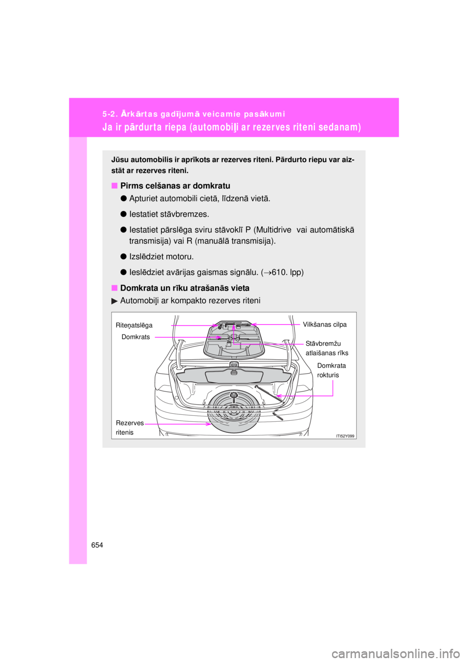 TOYOTA AVENSIS 2015 Lietošanas Instrukcija (in Latvian) 654
5-2. Ārkā rtas gad ījum ā veicamie pas ākumi
AVENSIS_OM_OM20B99E_(EE)
Ja ir p ārdur ta riepa (automobi ļi ar rezer ves riteni sedanam)
J ū su automobilis ir apr īkots ar rezerves riteni. TOYOTA AVENSIS 2015 Lietošanas Instrukcija (in Latvian) 654
5-2. Ārkā rtas gad ījum ā veicamie pas ākumi
AVENSIS_OM_OM20B99E_(EE)
Ja ir p ārdur ta riepa (automobi ļi ar rezer ves riteni sedanam)
J ū su automobilis ir apr īkots ar rezerves riteni.