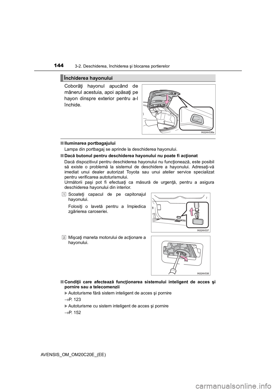 TOYOTA AVENSIS 2016 Manual de utilizare (in Romanian) 1443-2. Deschiderea, închiderea şi blocarea portierelor
AVENSIS_OM_OM20C20E_(EE)
Coborâţi hayonul apucând de
mânerul acestuia, apoi apăsaţi pe
hayon dinspre exterior pentru a-l
închide.
■Il TOYOTA AVENSIS 2016 Manual de utilizare (in Romanian) 1443-2. Deschiderea, închiderea şi blocarea portierelor
AVENSIS_OM_OM20C20E_(EE)
Coborâţi hayonul apucând de
mânerul acestuia, apoi apăsaţi pe
hayon dinspre exterior pentru a-l
închide.
■Il