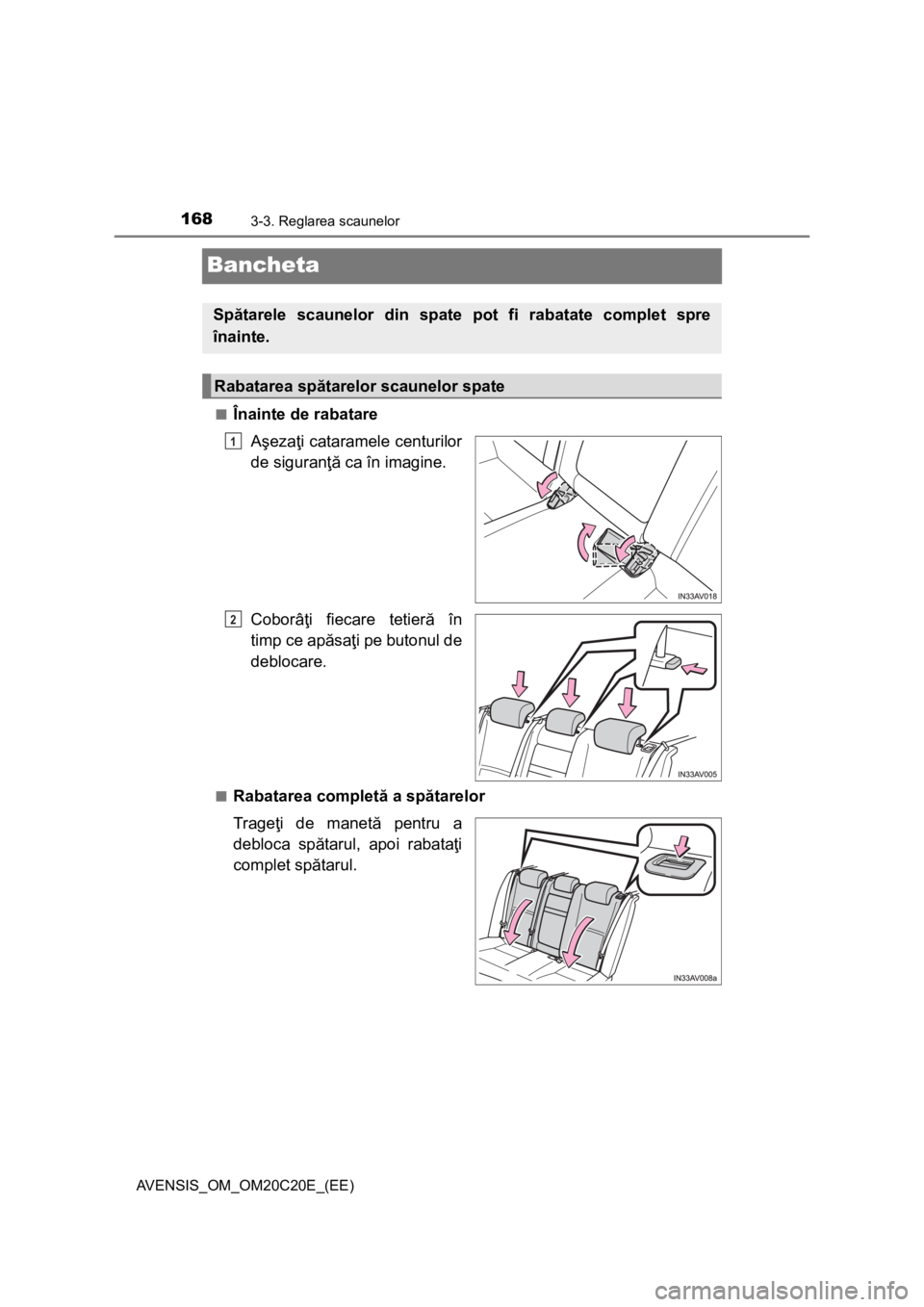 TOYOTA AVENSIS 2016  Manual de utilizare (in Romanian) 1683-3. Reglarea scaunelor
AVENSIS_OM_OM20C20E_(EE)
Bancheta
■Înainte de rabatare
Aşezaţi cataramele centurilor
de siguranţă ca în imagine.
Coborâţi fiecare tetieră în
timp ce apăsaţi pe