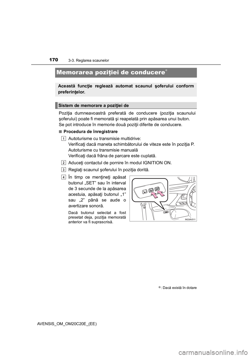 TOYOTA AVENSIS 2016 Manual de utilizare (in Romanian) 1703-3. Reglarea scaunelor
AVENSIS_OM_OM20C20E_(EE)
Memorarea poziţiei de conducere∗
Poziţia dumneavoastră preferată de conducere (poziţia scaunului
şoferului) poate fi memorată şi reapelat TOYOTA AVENSIS 2016 Manual de utilizare (in Romanian) 1703-3. Reglarea scaunelor
AVENSIS_OM_OM20C20E_(EE)
Memorarea poziţiei de conducere∗
Poziţia dumneavoastră preferată de conducere (poziţia scaunului
şoferului) poate fi memorată şi reapelat