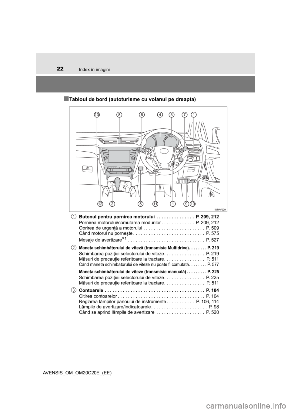TOYOTA AVENSIS 2016 Manual de utilizare (in Romanian) 22Index în imagini
AVENSIS_OM_OM20C20E_(EE)
■Tabloul de bord (autoturisme cu volanul pe dreapta)
Butonul pentru pornirea motorului . . . . . . . . . . . . . . . P. 209, 212
Pornirea motorului/com TOYOTA AVENSIS 2016 Manual de utilizare (in Romanian) 22Index în imagini
AVENSIS_OM_OM20C20E_(EE)
■Tabloul de bord (autoturisme cu volanul pe dreapta)
Butonul pentru pornirea motorului . . . . . . . . . . . . . . . P. 209, 212
Pornirea motorului/com