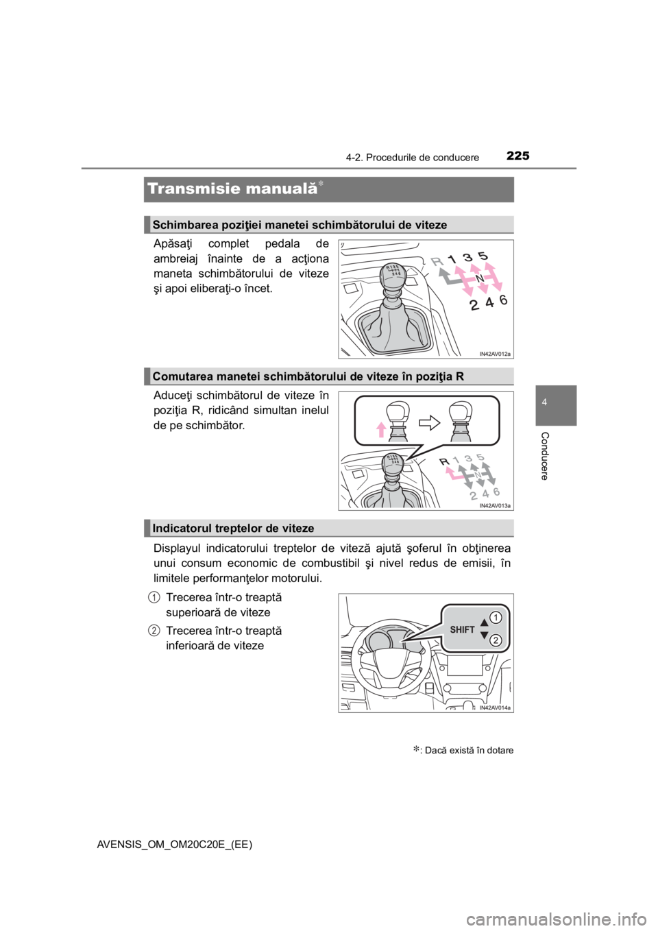 TOYOTA AVENSIS 2016 Manual de utilizare (in Romanian) 225
4
4-2. Procedurile de conducere
Conducere
AVENSIS_OM_OM20C20E_(EE)
Transmisie manuală∗
Apăsaţi complet pedala de
ambreiaj înainte de a acţiona
maneta schimbătorului de viteze
şi apoi elib TOYOTA AVENSIS 2016 Manual de utilizare (in Romanian) 225
4
4-2. Procedurile de conducere
Conducere
AVENSIS_OM_OM20C20E_(EE)
Transmisie manuală∗
Apăsaţi complet pedala de
ambreiaj înainte de a acţiona
maneta schimbătorului de viteze
şi apoi elib