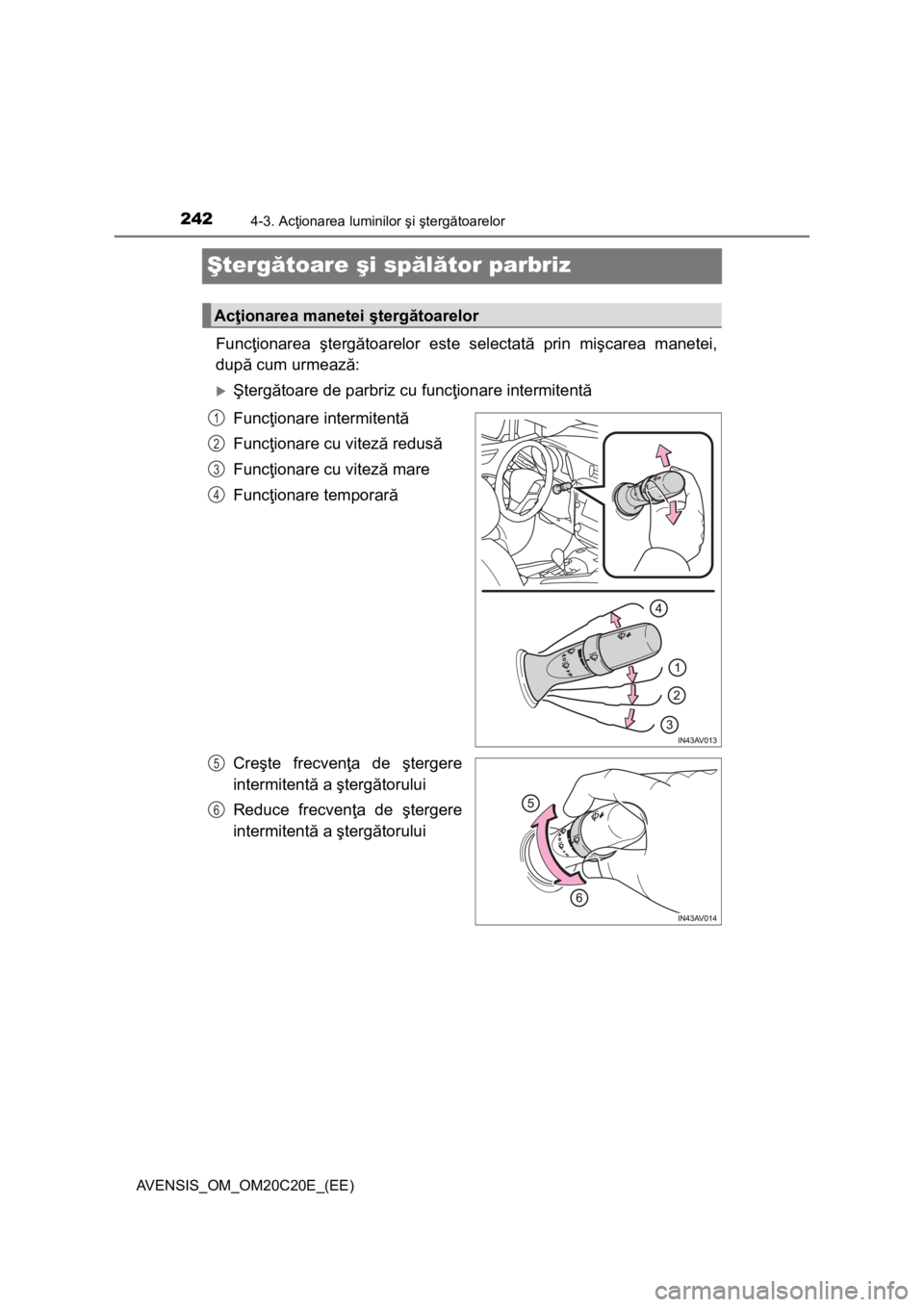 TOYOTA AVENSIS 2016 Manual de utilizare (in Romanian) 2424-3. Acţionarea luminilor şi ştergătoarelor
AVENSIS_OM_OM20C20E_(EE)
Ştergătoare şi spălător parbriz
Funcţionarea ştergătoarelor este selectată prin mişcarea manetei,
după cum urmeaz TOYOTA AVENSIS 2016 Manual de utilizare (in Romanian) 2424-3. Acţionarea luminilor şi ştergătoarelor
AVENSIS_OM_OM20C20E_(EE)
Ştergătoare şi spălător parbriz
Funcţionarea ştergătoarelor este selectată prin mişcarea manetei,
după cum urmeaz