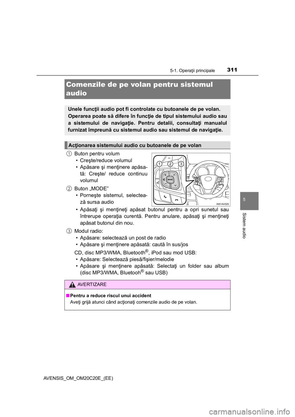 TOYOTA AVENSIS 2016 Manual de utilizare (in Romanian) 311
5
5-1. Operaţii principale
Sistem audio
AVENSIS_OM_OM20C20E_(EE)
Comenzile de pe volan pentru sistemul
audio
Buton pentru volum
•Creşte/reduce volumul
•Apăsare şi menţinere apăsa-
tă: TOYOTA AVENSIS 2016 Manual de utilizare (in Romanian) 311
5
5-1. Operaţii principale
Sistem audio
AVENSIS_OM_OM20C20E_(EE)
Comenzile de pe volan pentru sistemul
audio
Buton pentru volum
•Creşte/reduce volumul
•Apăsare şi menţinere apăsa-
tă: