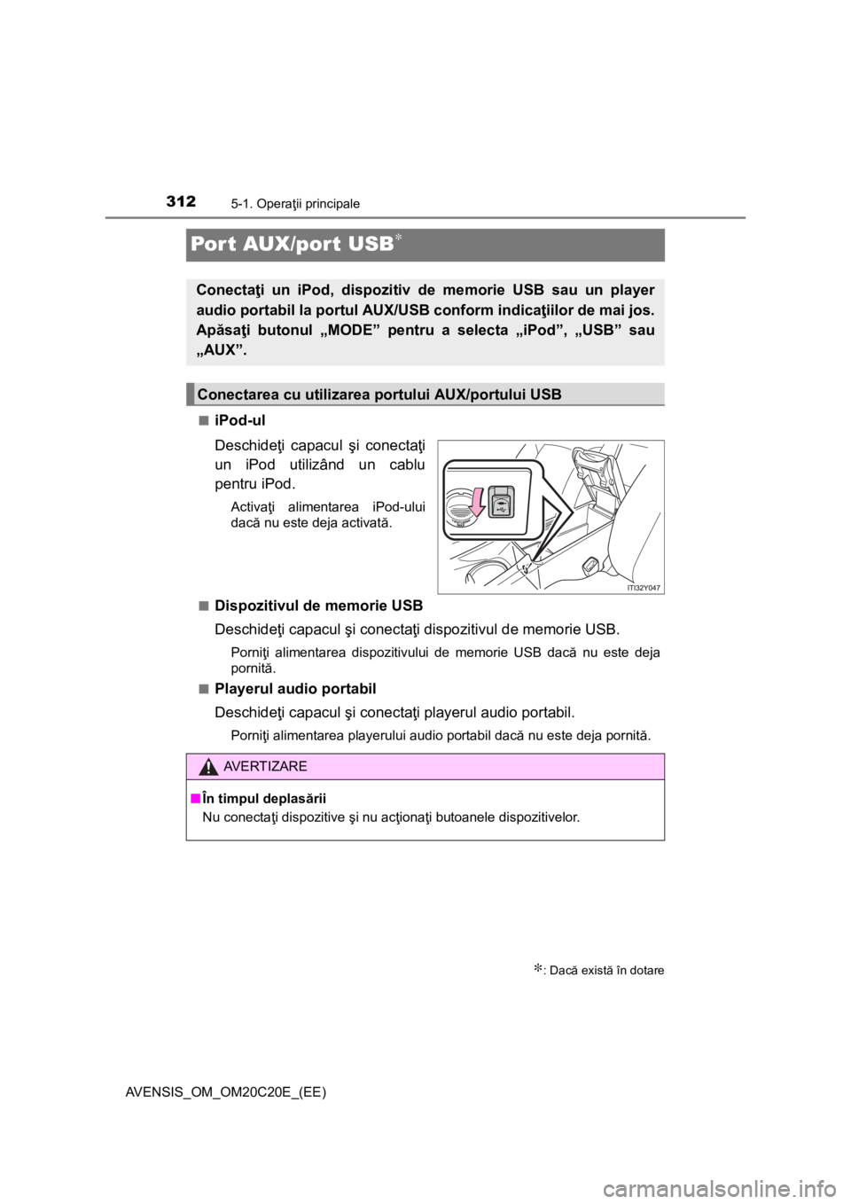 TOYOTA AVENSIS 2016 Manual de utilizare (in Romanian) 3125-1. Operaţii principale
AVENSIS_OM_OM20C20E_(EE)
Port AUX/port USB∗
■iPod-ul
Deschideţi capacul şi conectaţi
un iPod utilizând un cablu
pentru iPod.
Activaţi alimentarea iPod-ului
dacă TOYOTA AVENSIS 2016 Manual de utilizare (in Romanian) 3125-1. Operaţii principale
AVENSIS_OM_OM20C20E_(EE)
Port AUX/port USB∗
■iPod-ul
Deschideţi capacul şi conectaţi
un iPod utilizând un cablu
pentru iPod.
Activaţi alimentarea iPod-ului
dacă