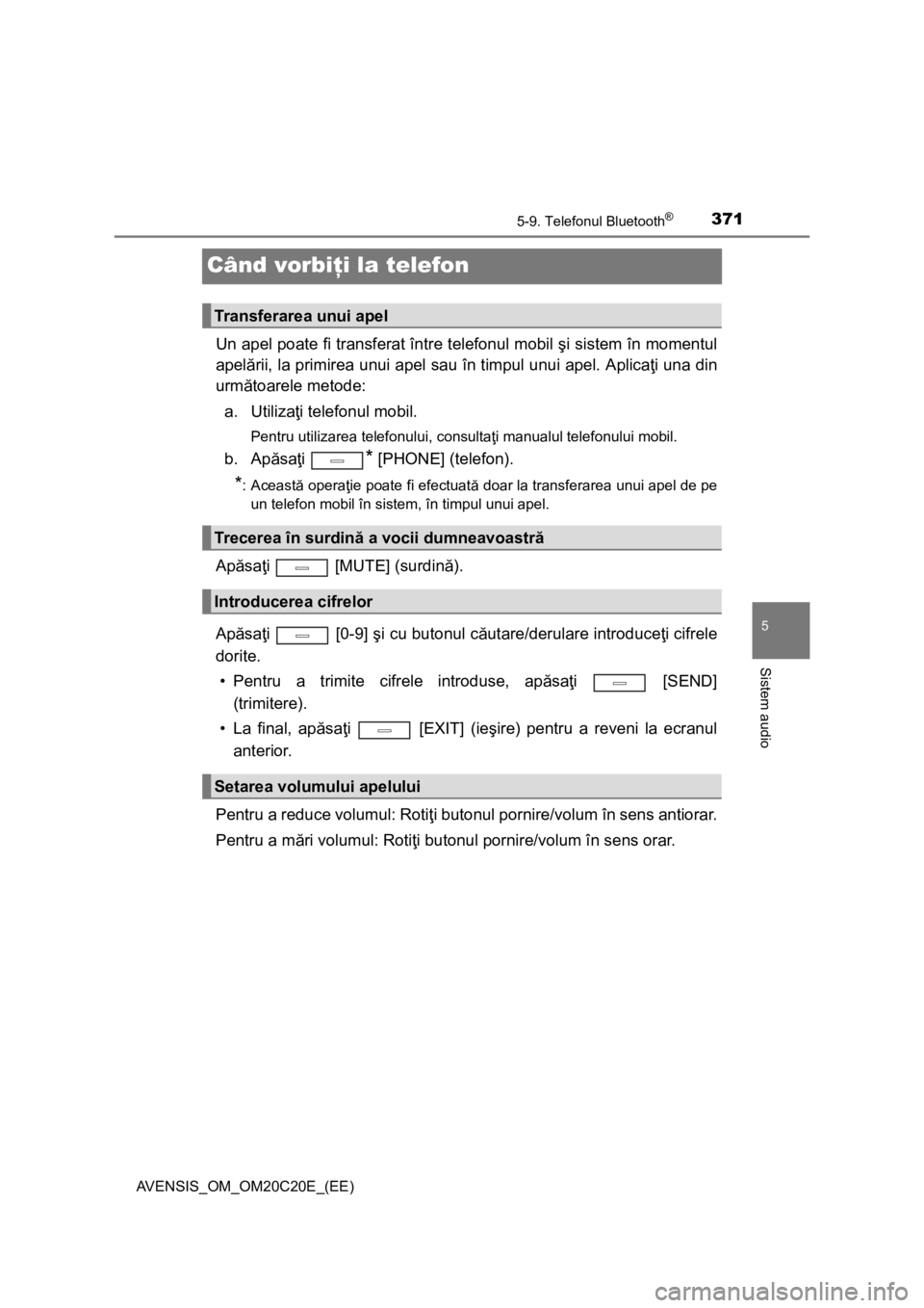 TOYOTA AVENSIS 2016 Manual de utilizare (in Romanian) 371
5
5-9. Telefonul Bluetooth®
Sistem audio
AVENSIS_OM_OM20C20E_(EE)
Când vorbiţi la telefon
Un apel poate fi transferat între telefonul mobil şi sistem în momentul
apelării, la primirea unui TOYOTA AVENSIS 2016 Manual de utilizare (in Romanian) 371
5
5-9. Telefonul Bluetooth®
Sistem audio
AVENSIS_OM_OM20C20E_(EE)
Când vorbiţi la telefon
Un apel poate fi transferat între telefonul mobil şi sistem în momentul
apelării, la primirea unui