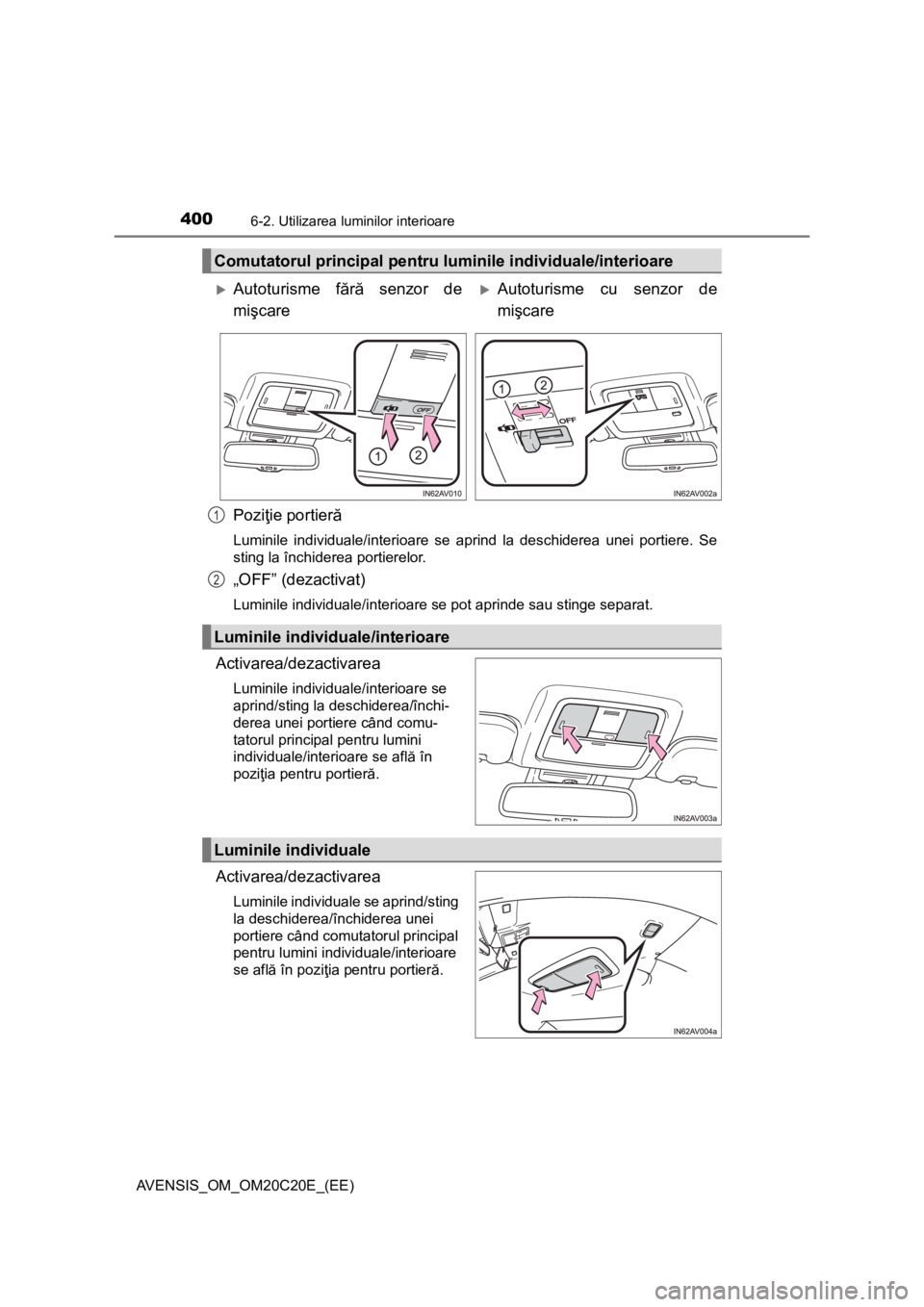 TOYOTA AVENSIS 2016 Manual de utilizare (in Romanian) 4006-2. Utilizarea luminilor interioare
AVENSIS_OM_OM20C20E_(EE)
Poziţie portieră
Luminile individuale/interioare se aprind la deschiderea unei portiere. Se
sting la închiderea portierelor.
„OFF TOYOTA AVENSIS 2016 Manual de utilizare (in Romanian) 4006-2. Utilizarea luminilor interioare
AVENSIS_OM_OM20C20E_(EE)
Poziţie portieră
Luminile individuale/interioare se aprind la deschiderea unei portiere. Se
sting la închiderea portierelor.
„OFF