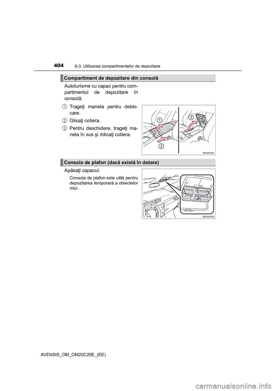 TOYOTA AVENSIS 2016  Manual de utilizare (in Romanian) 4046-3. Utilizarea compartimentelor de depozitare
AVENSIS_OM_OM20C20E_(EE)
Autoturisme cu capac pentru com-
partimentul de depozitare în
consolă:
Trageţi maneta pentru deblo-
care.
Glisaţi cotiera