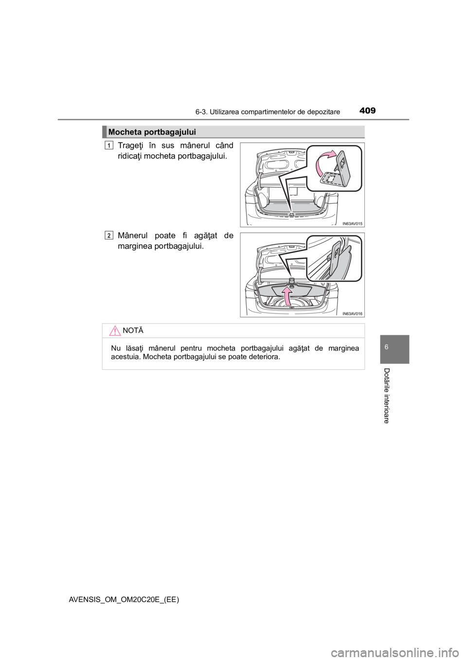 TOYOTA AVENSIS 2016  Manual de utilizare (in Romanian) 4096-3. Utilizarea compartimentelor de depozitare
AVENSIS_OM_OM20C20E_(EE)
6
Dotările interioare
Trageţi în sus mânerul când
ridicaţi mocheta portbagajului.
Mânerul poate fi agăţat de
margine