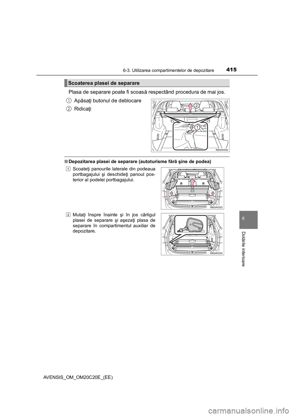 TOYOTA AVENSIS 2016  Manual de utilizare (in Romanian) 4156-3. Utilizarea compartimentelor de depozitare
AVENSIS_OM_OM20C20E_(EE)
6
Dotările interioare
Plasa de separare poate fi scoasă respectând procedura de mai jos.
Apăsaţi butonul de deblocare
Ri