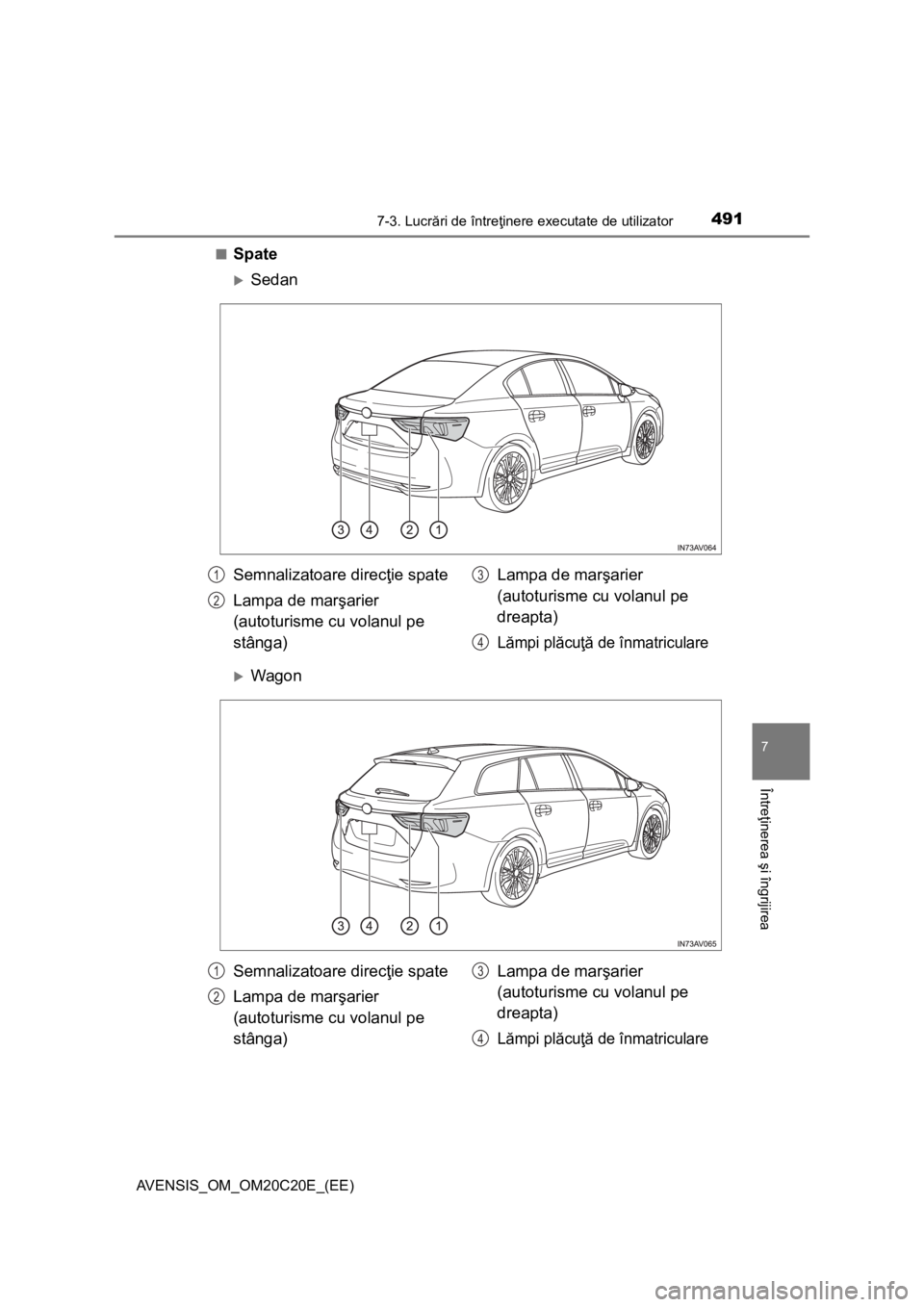 TOYOTA AVENSIS 2016  Manual de utilizare (in Romanian) 4917-3. Lucrări de întreţinere executate de utilizator
AVENSIS_OM_OM20C20E_(EE)
7
Întreţinerea şi îngrijirea
■Spate
Sedan
Wagon
Semnalizatoare direcţie spate
Lampa de marşarier 
(auto