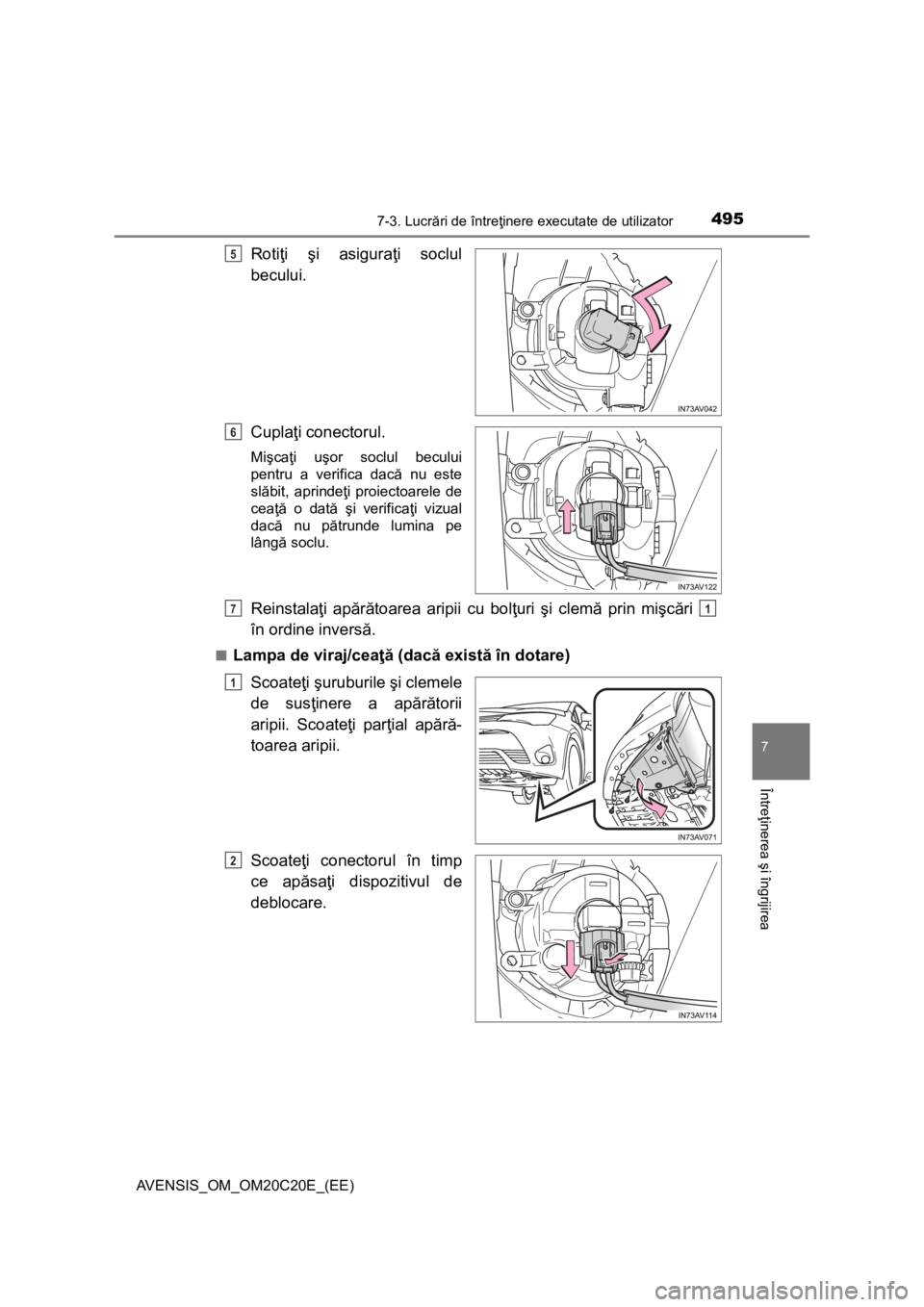 TOYOTA AVENSIS 2016  Manual de utilizare (in Romanian) 4957-3. Lucrări de întreţinere executate de utilizator
AVENSIS_OM_OM20C20E_(EE)
7
Întreţinerea şi îngrijirea
Rotiţi şi asiguraţi soclul
becului.
Cuplaţi conectorul.
Mişcaţi uşor soclul b
