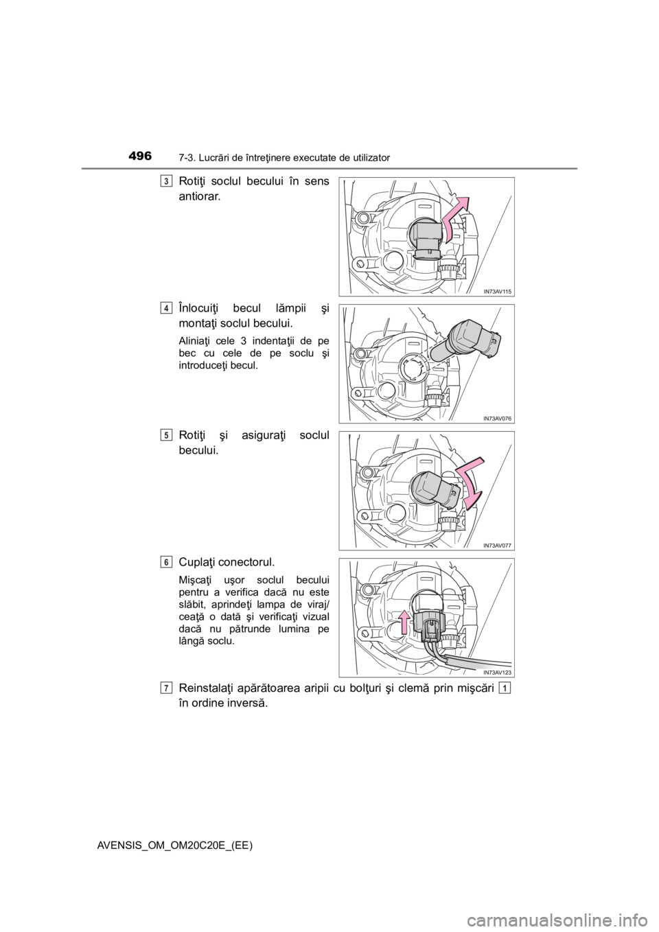 TOYOTA AVENSIS 2016  Manual de utilizare (in Romanian) 4967-3. Lucrări de întreţinere executate de utilizator
AVENSIS_OM_OM20C20E_(EE)
Rotiţi soclul becului în sens
antiorar.
Înlocuiţi becul lămpii şi
montaţi soclul becului.
Aliniaţi cele 3 ind