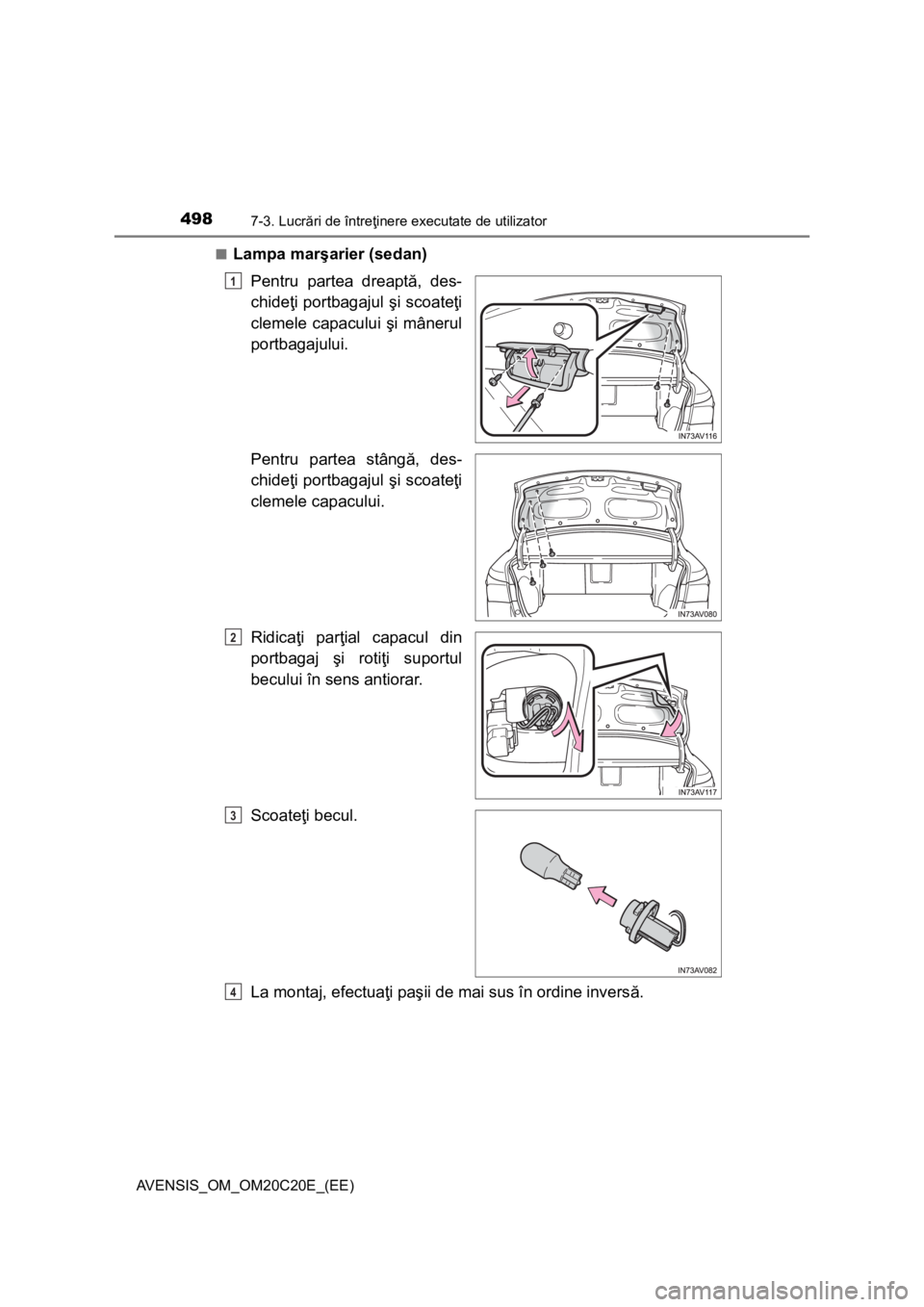 TOYOTA AVENSIS 2016  Manual de utilizare (in Romanian) 4987-3. Lucrări de întreţinere executate de utilizator
AVENSIS_OM_OM20C20E_(EE)■
Lampa marşarier (sedan)
Pentru partea dreaptă, des-
chideţi portbagajul şi scoateţi
clemele capacului şi mâ