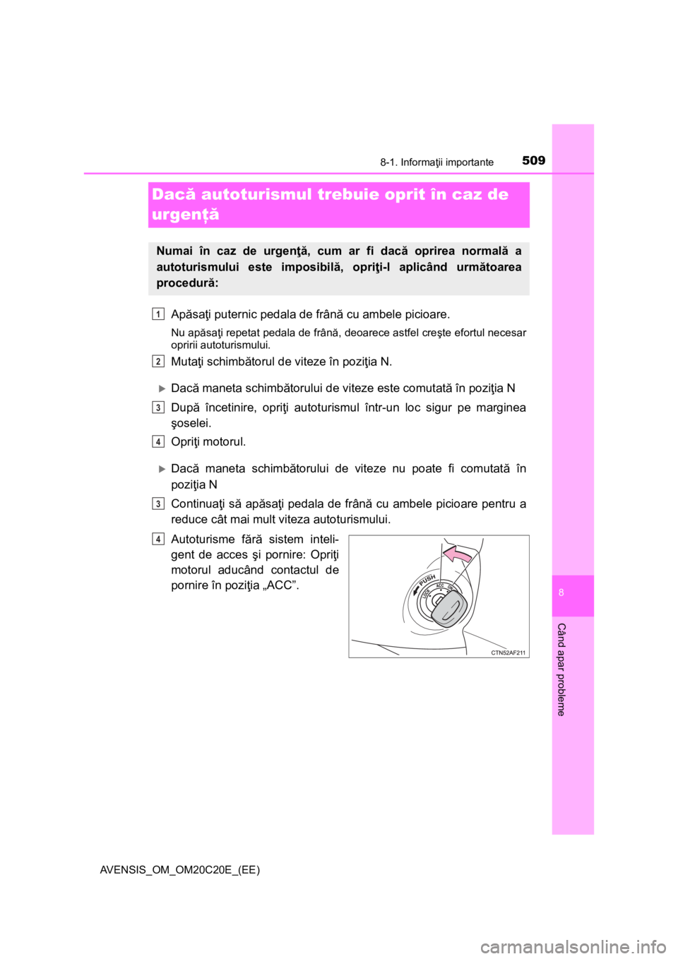 TOYOTA AVENSIS 2016 Manual de utilizare (in Romanian) 5098-1. Informaţii importante
AVENSIS_OM_OM20C20E_(EE)
8
Când apar probleme
Dacă autoturismul trebuie oprit în caz de
urgenţă
Apăsaţi puternic pedala de frână cu ambele picioare.
Nu apăsa TOYOTA AVENSIS 2016 Manual de utilizare (in Romanian) 5098-1. Informaţii importante
AVENSIS_OM_OM20C20E_(EE)
8
Când apar probleme
Dacă autoturismul trebuie oprit în caz de
urgenţă
Apăsaţi puternic pedala de frână cu ambele picioare.
Nu apăsa