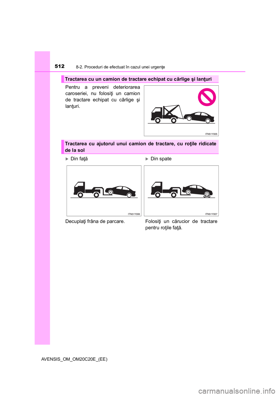 TOYOTA AVENSIS 2016 Manual de utilizare (in Romanian) 5128-2. Proceduri de efectuat în cazul unei urgenţe
AVENSIS_OM_OM20C20E_(EE)
Pentru a preveni deteriorarea
caroseriei, nu folosiţi un camion
de tractare echipat cu cârlige şi
lanţuri.
Tractarea TOYOTA AVENSIS 2016 Manual de utilizare (in Romanian) 5128-2. Proceduri de efectuat în cazul unei urgenţe
AVENSIS_OM_OM20C20E_(EE)
Pentru a preveni deteriorarea
caroseriei, nu folosiţi un camion
de tractare echipat cu cârlige şi
lanţuri.
Tractarea