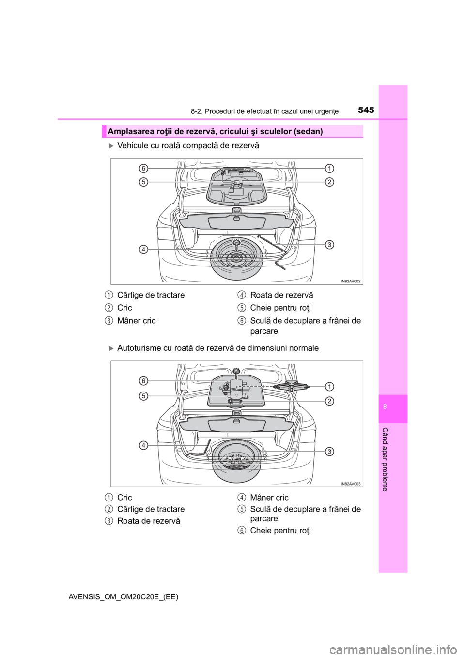 TOYOTA AVENSIS 2016 Manual de utilizare (in Romanian) 5458-2. Proceduri de efectuat în cazul unei urgenţe
AVENSIS_OM_OM20C20E_(EE)
8
Când apar probleme
Vehicule cu roată compactă de rezervă
Autoturisme cu roată de rezervă de dimensiuni norm TOYOTA AVENSIS 2016 Manual de utilizare (in Romanian) 5458-2. Proceduri de efectuat în cazul unei urgenţe
AVENSIS_OM_OM20C20E_(EE)
8
Când apar probleme
Vehicule cu roată compactă de rezervă
Autoturisme cu roată de rezervă de dimensiuni norm