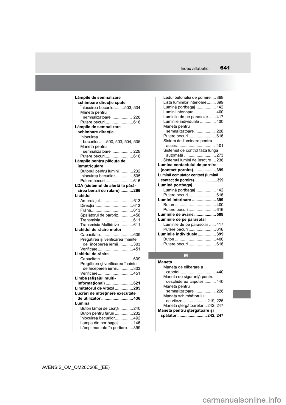 TOYOTA AVENSIS 2016 Manual de utilizare (in Romanian) 641Index alfabetic
AVENSIS_OM_OM20C20E_(EE)
Lămpile de semnalizare
schimbare direcţie spate
Înlocuirea becurilor........ 503, 504
Maneta pentru
semnalizatoare .................. 228
Putere becur TOYOTA AVENSIS 2016 Manual de utilizare (in Romanian) 641Index alfabetic
AVENSIS_OM_OM20C20E_(EE)
Lămpile de semnalizare
schimbare direcţie spate
Înlocuirea becurilor........ 503, 504
Maneta pentru
semnalizatoare .................. 228
Putere becur