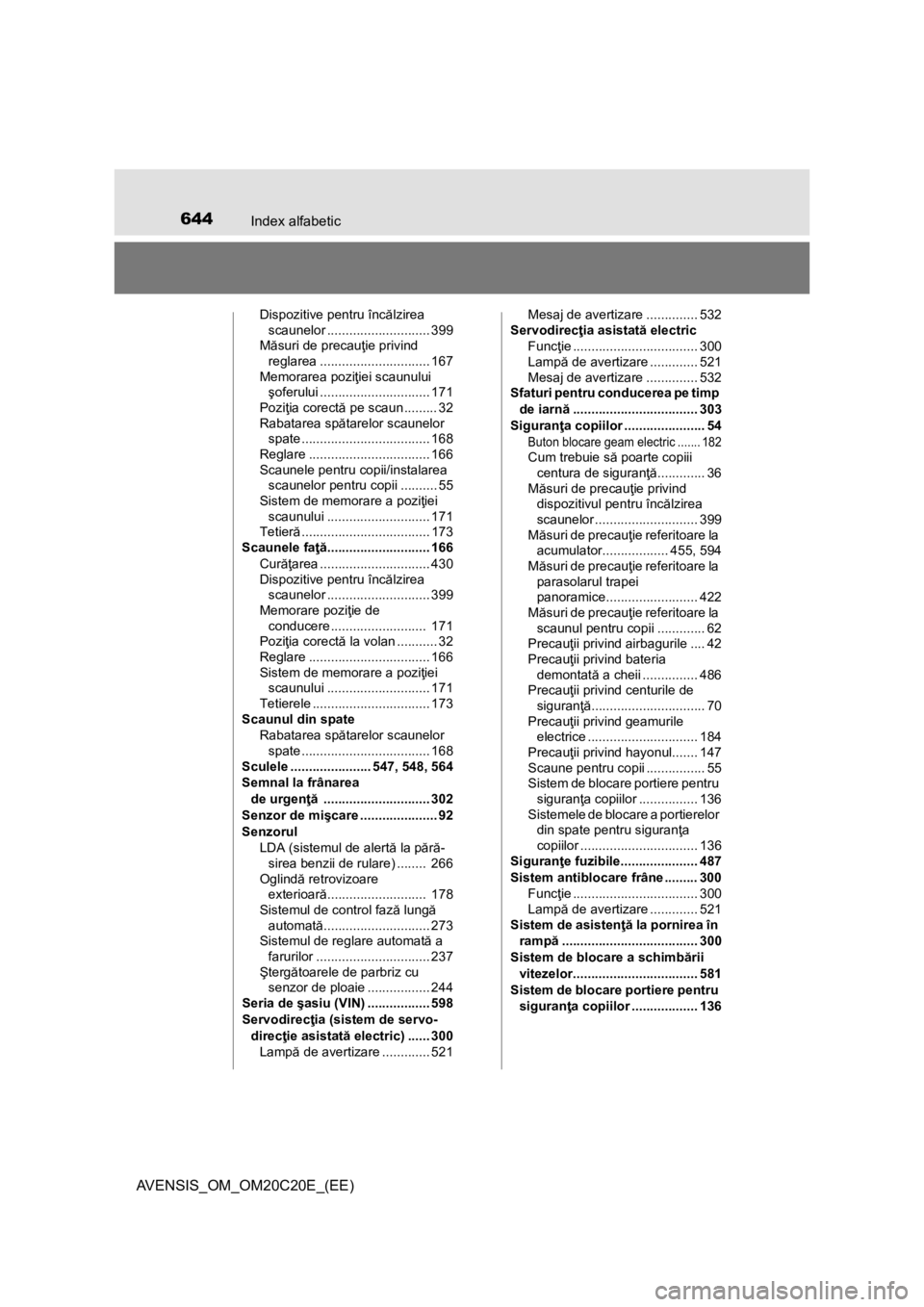 TOYOTA AVENSIS 2016 Manual de utilizare (in Romanian) 644Index alfabetic
AVENSIS_OM_OM20C20E_(EE)
Dispozitive pentru încălzirea
scaunelor ............................ 399
Măsuri de precauţie privind
reglarea .............................. 167
Memor TOYOTA AVENSIS 2016 Manual de utilizare (in Romanian) 644Index alfabetic
AVENSIS_OM_OM20C20E_(EE)
Dispozitive pentru încălzirea
scaunelor ............................ 399
Măsuri de precauţie privind
reglarea .............................. 167
Memor