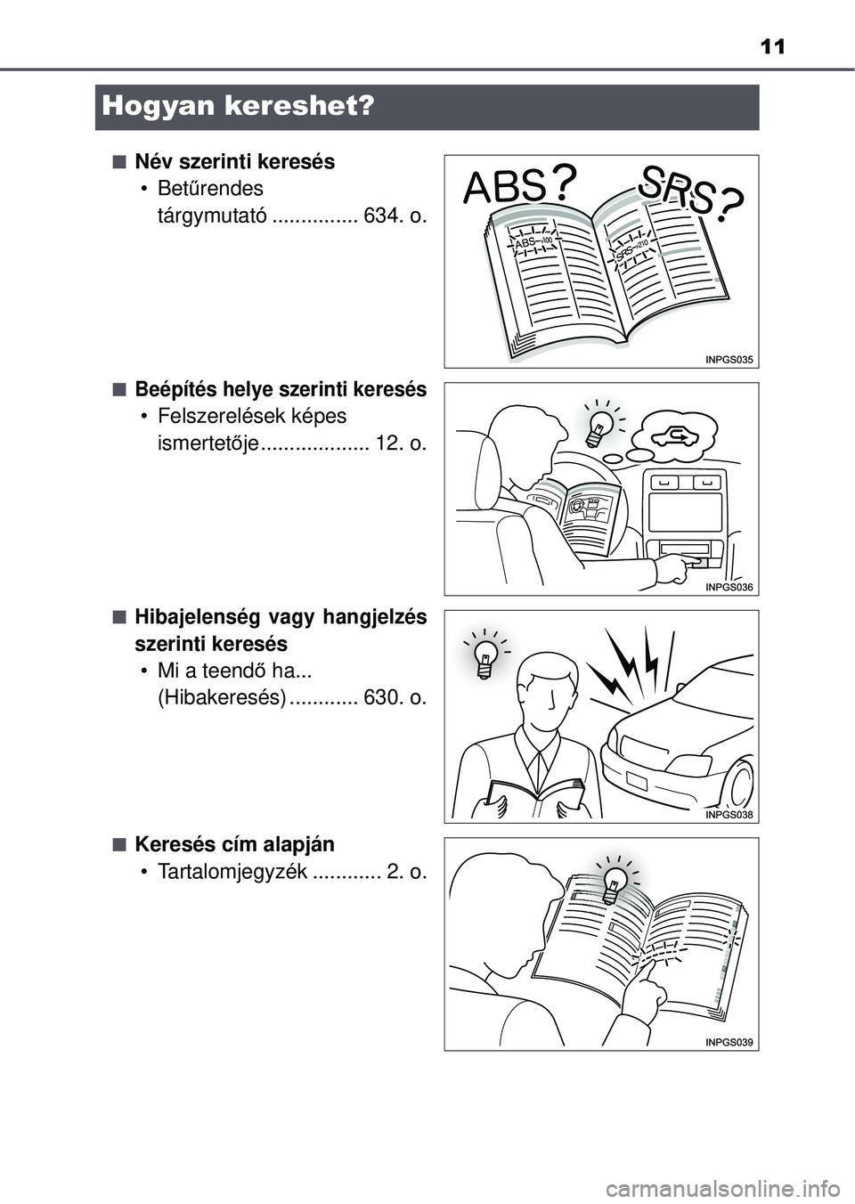 TOYOTA AVENSIS 2016  Kezelési útmutató (in Hungarian) 11
Hogyan kereshet?
Név szerinti keresés•Bet űrendes 
tárgymutató ............... 634. o.
Beépítés helye szerinti keresés
• Felszerelések képes 
ismertet ője................... 1