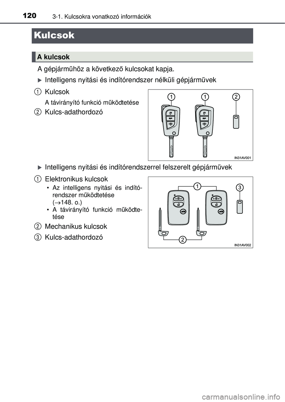 TOYOTA AVENSIS 2016 Kezelési útmutató (in Hungarian) 1203-1. Kulcsokra vonatkozó információk
Kulcsok
A gépjárműhöz a következ ő kulcsokat kapja.
Intelligens nyitási és indí tórendszer nélküli gépjárm űvek
Kulcsok
A távirányító f TOYOTA AVENSIS 2016 Kezelési útmutató (in Hungarian) 1203-1. Kulcsokra vonatkozó információk
Kulcsok
A gépjárműhöz a következ ő kulcsokat kapja.
Intelligens nyitási és indí tórendszer nélküli gépjárm űvek
Kulcsok
A távirányító f