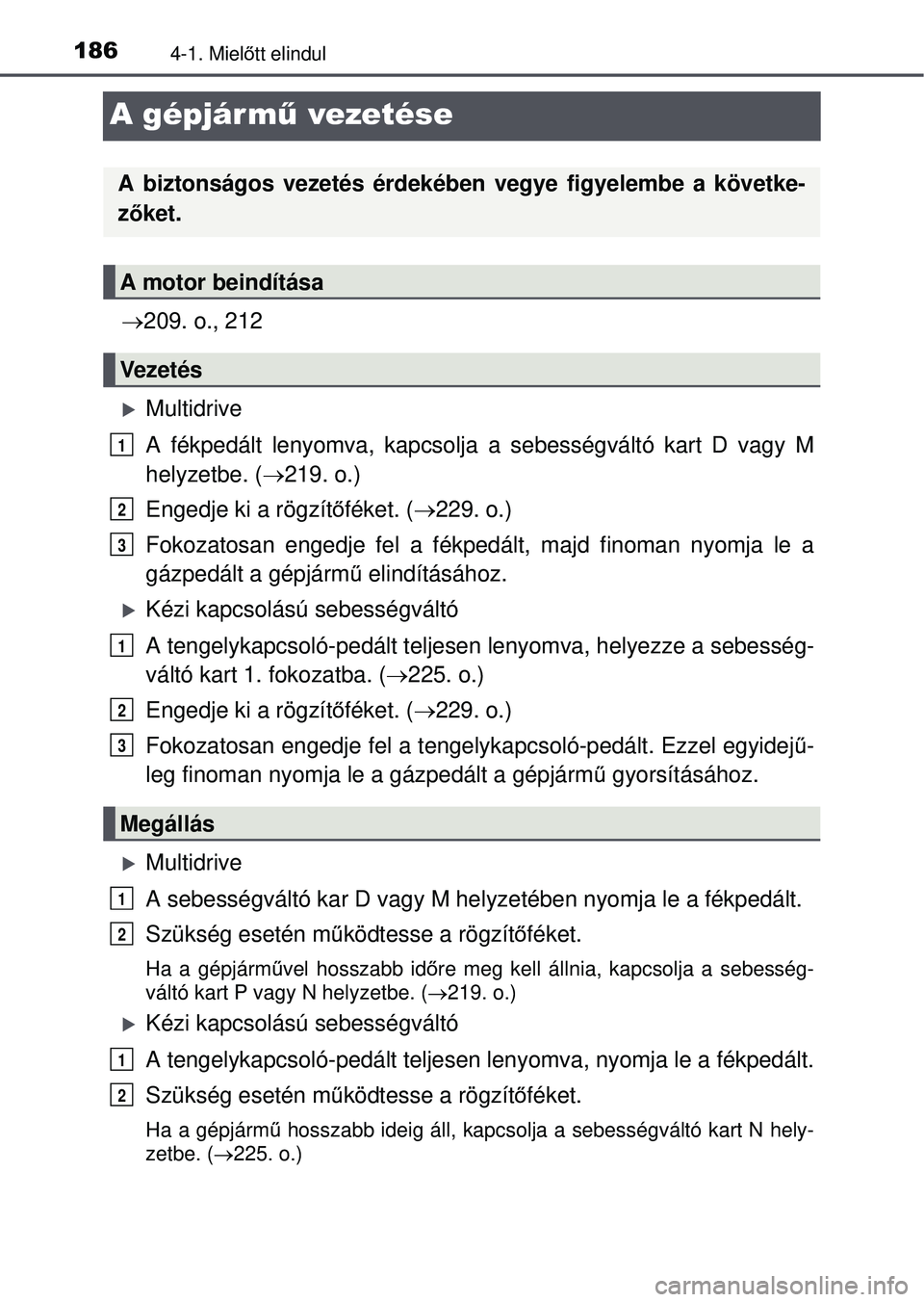 TOYOTA AVENSIS 2016  Kezelési útmutató (in Hungarian) 1864-1. Mielőtt elindul
A gépjárm ű vezetése
 209. o., 212
Multidrive
A fékpedált lenyomva, kapcsolja  a sebességváltó kart D vagy M
helyzetbe. ( 219. o.)
Engedje ki a rögzít őf