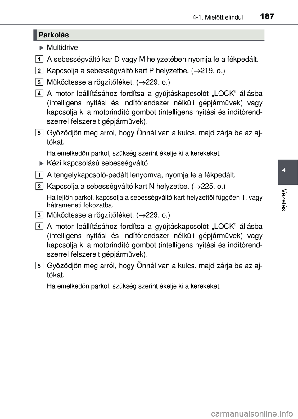 TOYOTA AVENSIS 2016  Kezelési útmutató (in Hungarian) 1874-1. Mielőtt elindul
4
Vezetés
Multidrive
A sebességváltó kar D vagy M hel yzetében nyomja le a fékpedált.
Kapcsolja a sebességváltó kart P helyzetbe. ( 219. o.)
M űködtesse a r