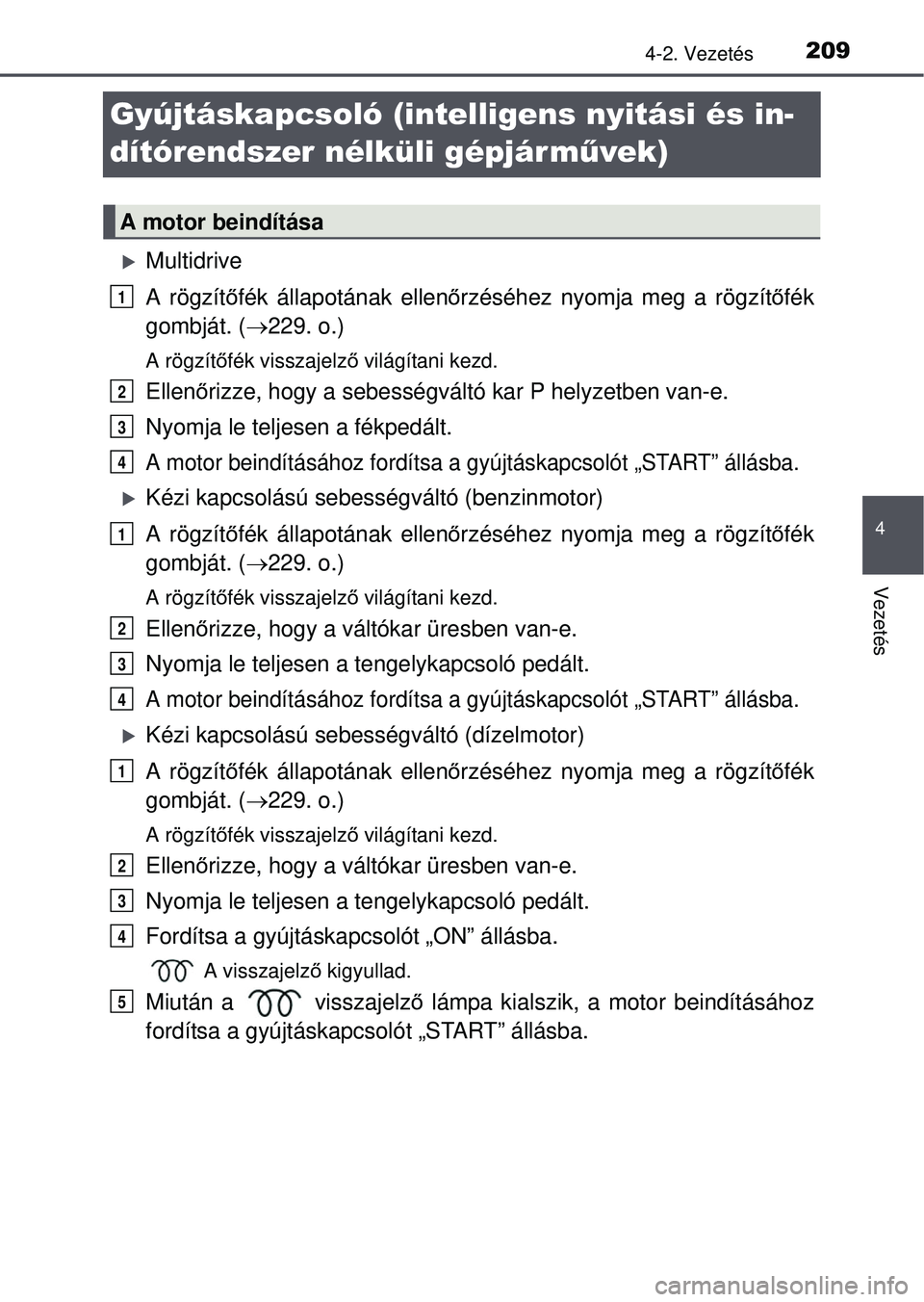 TOYOTA AVENSIS 2016  Kezelési útmutató (in Hungarian) 209
4
4-2. Vezetés
Vezetés
Gyújtáskapcsoló (intelligens nyitási és in-
dítórendszer nélküli gépjárművek)
Multidrive
A rögzítőfék állapotának ellen őrzéséhez nyomja meg a rög