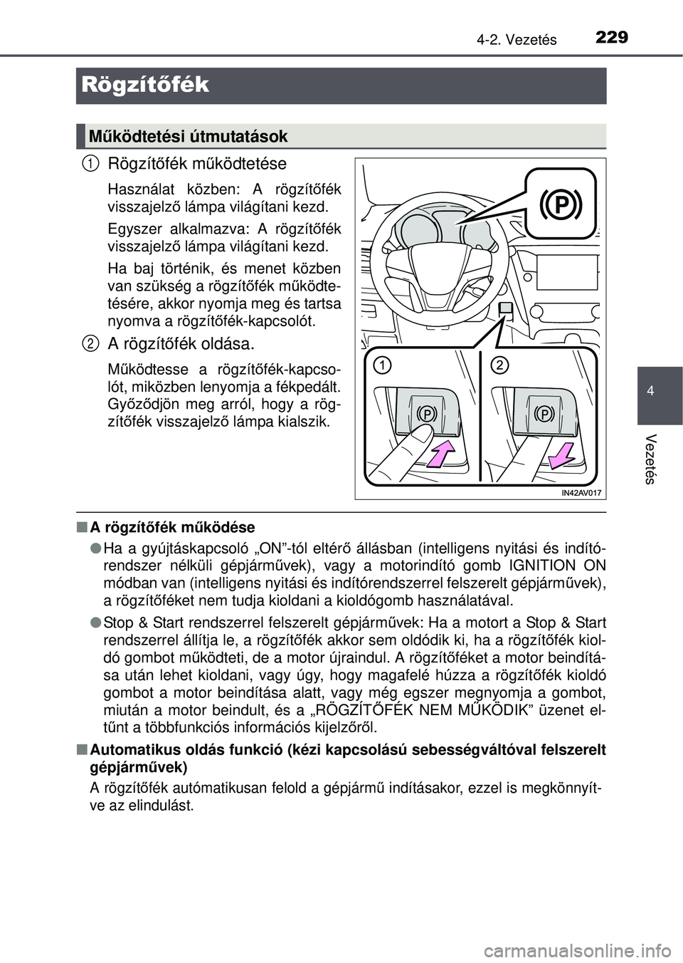 TOYOTA AVENSIS 2016  Kezelési útmutató (in Hungarian) 229
4
4-2. Vezetés
Vezetés
Rögzítőfék
Rögzítőfék m űködtetése
Használat közben: A rögzít őfék
visszajelz ő lámpa világítani kezd.
Egyszer alkalmazva: A rögzítő fék
visszajel