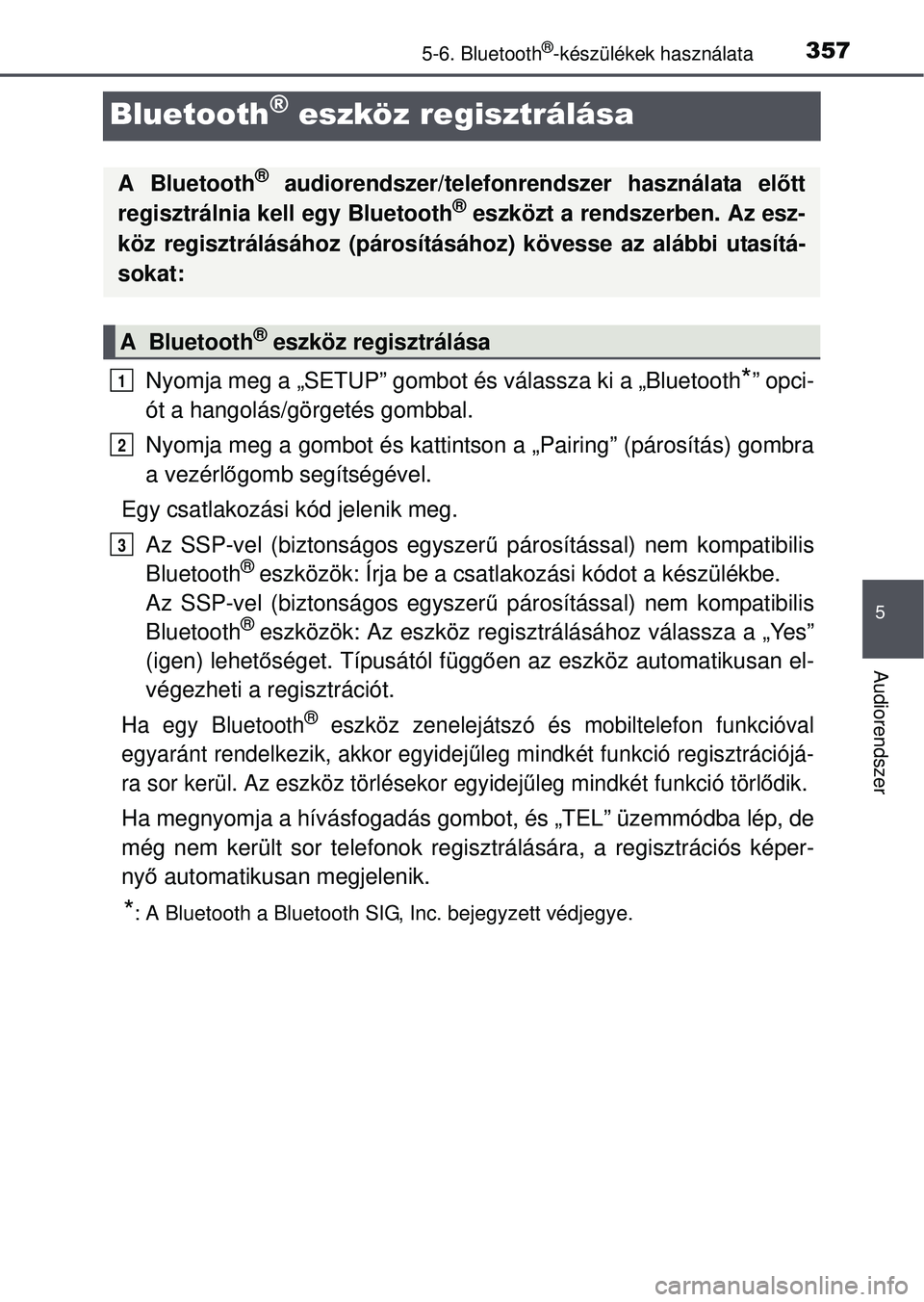 TOYOTA AVENSIS 2016  Kezelési útmutató (in Hungarian) 357
5
5-6. Bluetooth®-készülékek használata
Audiorendszer
Bluetooth® eszköz regisztrálása
Nyomja meg a „SETUP” gombot és válassza ki a „Bluetooth*” opci-
ót a hangolás/görgetés 
