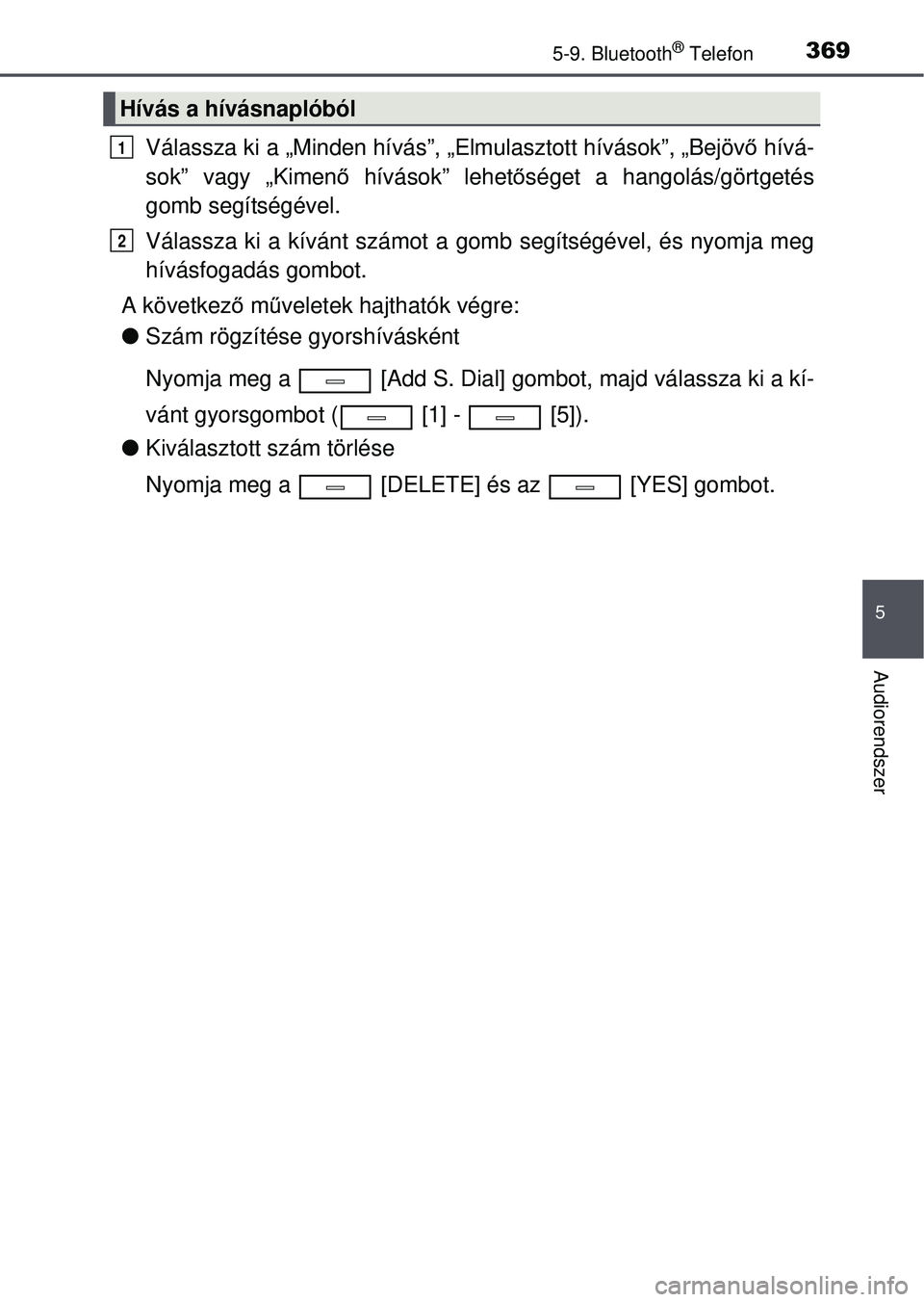 TOYOTA AVENSIS 2016 Kezelési útmutató (in Hungarian) 3695-9. Bluetooth® Telefon
5
Audiorendszer
Válassza ki a „Minden hívás”, „Elmulasztott hívá\
sok”, „Bejövő hívá-
sok” vagy „Kimen ő hívások” lehet őséget a hangolás/gö TOYOTA AVENSIS 2016 Kezelési útmutató (in Hungarian) 3695-9. Bluetooth® Telefon
5
Audiorendszer
Válassza ki a „Minden hívás”, „Elmulasztott hívá\
sok”, „Bejövő hívá-
sok” vagy „Kimen ő hívások” lehet őséget a hangolás/gö
