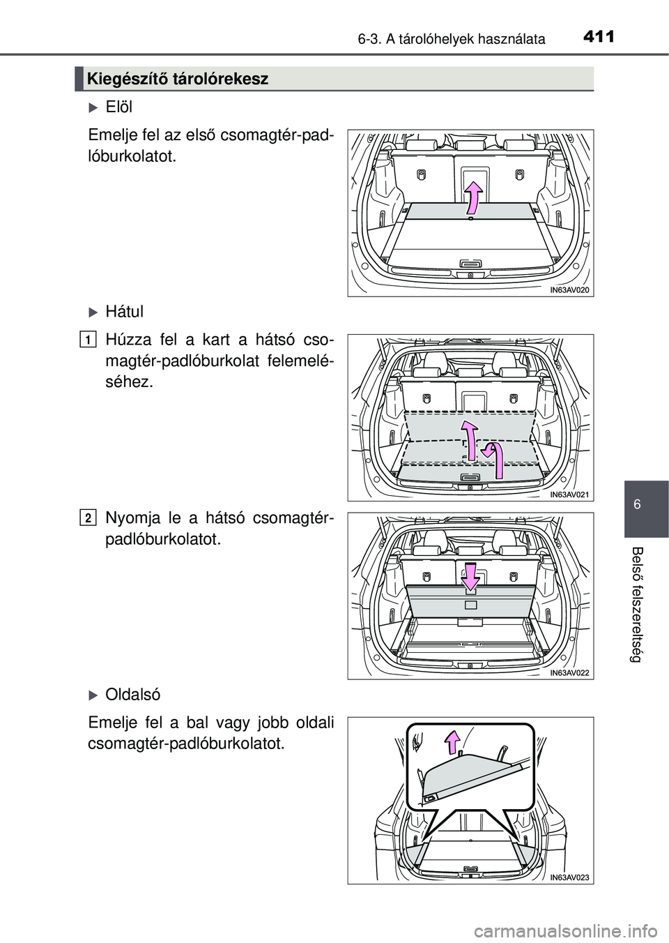 TOYOTA AVENSIS 2016  Kezelési útmutató (in Hungarian) 4116-3. A tárolóhelyek használata
6
Belső felszereltség
Elöl
Emelje fel az els ő csomagtér-pad-
lóburkolatot.
Hátul
Húzza fel a kart a hátsó cso-
magtér-padlóburkolat felemelé-
s