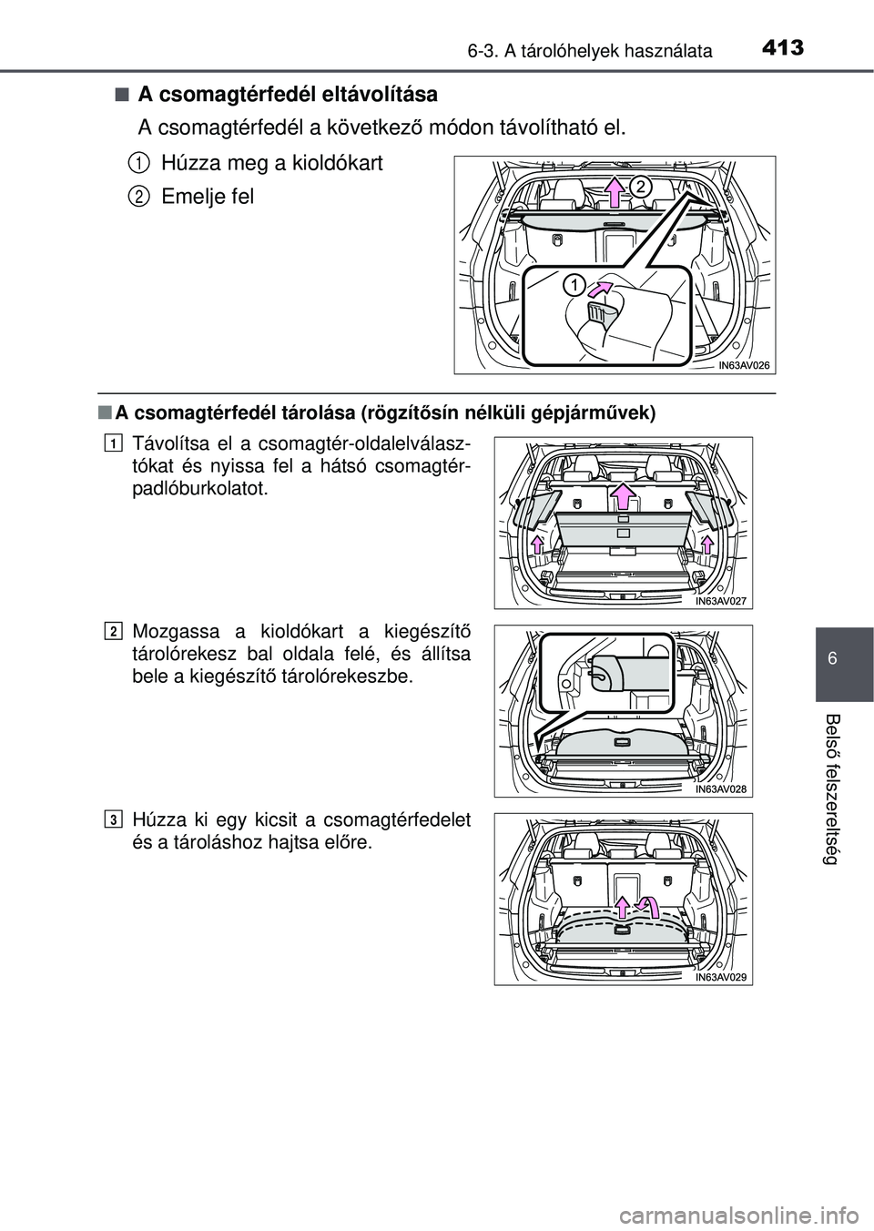 TOYOTA AVENSIS 2016  Kezelési útmutató (in Hungarian) 4136-3. A tárolóhelyek használata
6
Belső felszereltség
A csomagtérfedél eltávolítása
A csomagtérfedél a következ ő módon távolítható el.
Húzza meg a kioldókart
Emelje fel
 A