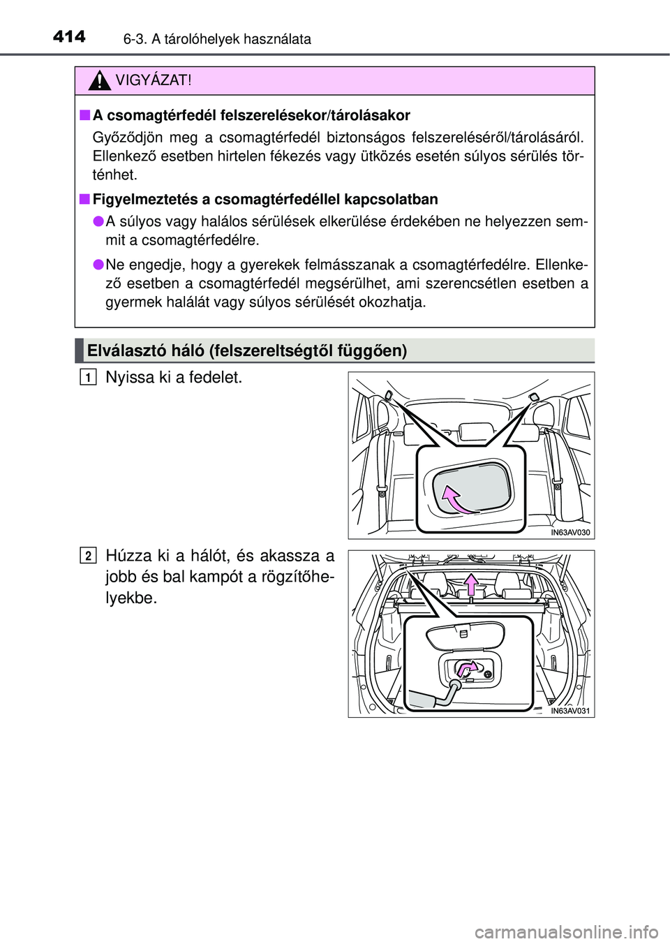 TOYOTA AVENSIS 2016  Kezelési útmutató (in Hungarian) 4146-3. A tárolóhelyek használata
Nyissa ki a fedelet.
Húzza ki a hálót, és akassza a
jobb és bal kampót a rögzítőhe-
lyekbe.
VIGYÁZAT!
 A csomagtérfedél felszerelésekor/tárolásak