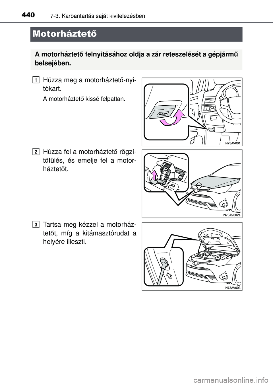 TOYOTA AVENSIS 2016 Kezelési útmutató (in Hungarian) 4407-3. Karbantartás saját kivitelezésben
Motorháztető
Húzza meg a motorháztet ő-nyi-
tókart.
A motorháztet ő kissé felpattan.
Húzza fel a motorháztet ő rögzí-
t ő fülés, és emelj TOYOTA AVENSIS 2016 Kezelési útmutató (in Hungarian) 4407-3. Karbantartás saját kivitelezésben
Motorháztető
Húzza meg a motorháztet ő-nyi-
tókart.
A motorháztet ő kissé felpattan.
Húzza fel a motorháztet ő rögzí-
t ő fülés, és emelj