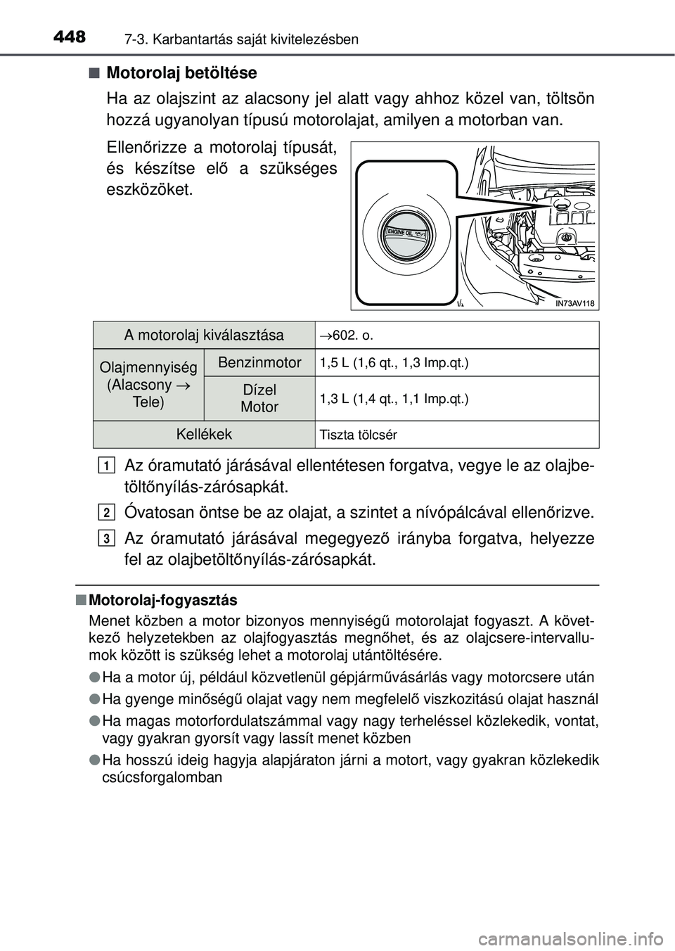 TOYOTA AVENSIS 2016  Kezelési útmutató (in Hungarian) 4487-3. Karbantartás saját kivitelezésben
Motorolaj betöltése
Ha az olajszint az alacsony jel alatt vagy ahhoz közel van, töltsön
hozzá ugyanolyan típusú motoro lajat, amilyen a motorban