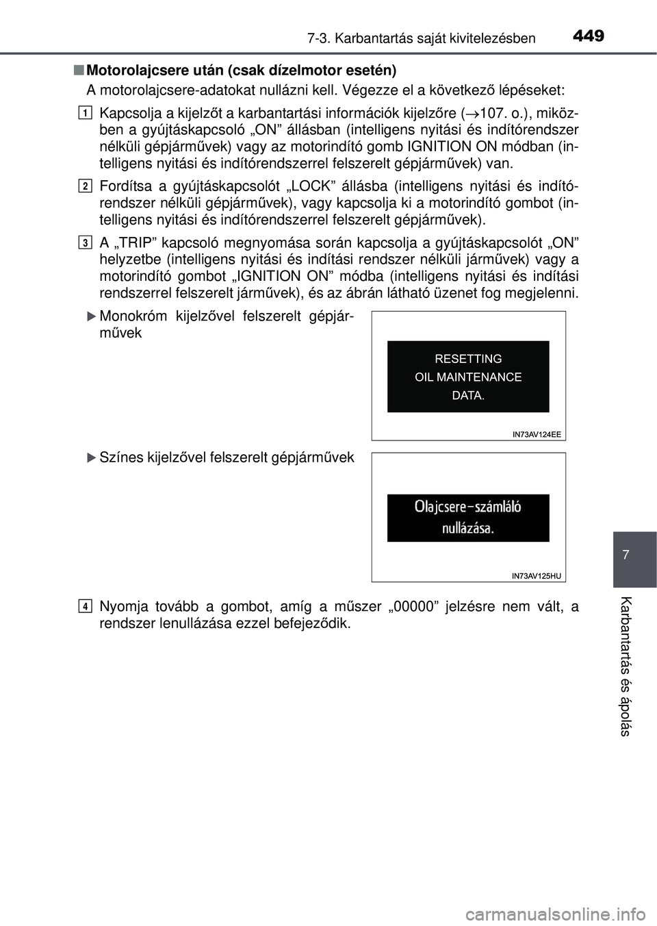 TOYOTA AVENSIS 2016  Kezelési útmutató (in Hungarian) 4497-3. Karbantartás saját kivitelezésben
7
Karbantartás és ápolás
Motorolajcsere után (csak dízelmotor esetén)
A motorolajcsere-adatokat nullázni kell. Végezze el a következ ő lépé