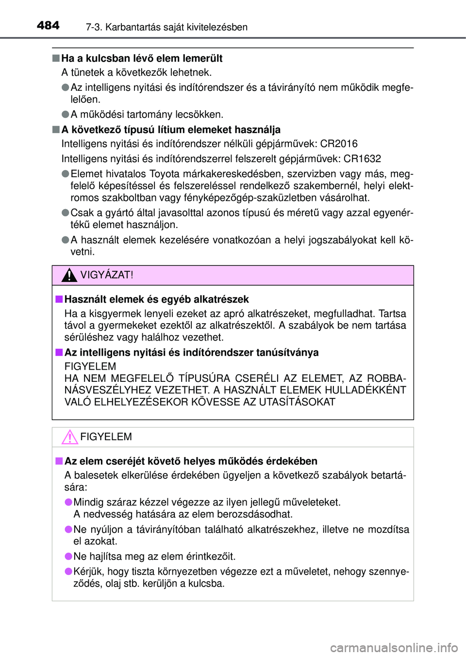 TOYOTA AVENSIS 2016  Kezelési útmutató (in Hungarian) 4847-3. Karbantartás saját kivitelezésben
Ha a kulcsban lévő elem lemerült
A tünetek a következ ők lehetnek.
 Az intelligens nyitási és indítórendszer és a távirá\
nyító nem m 